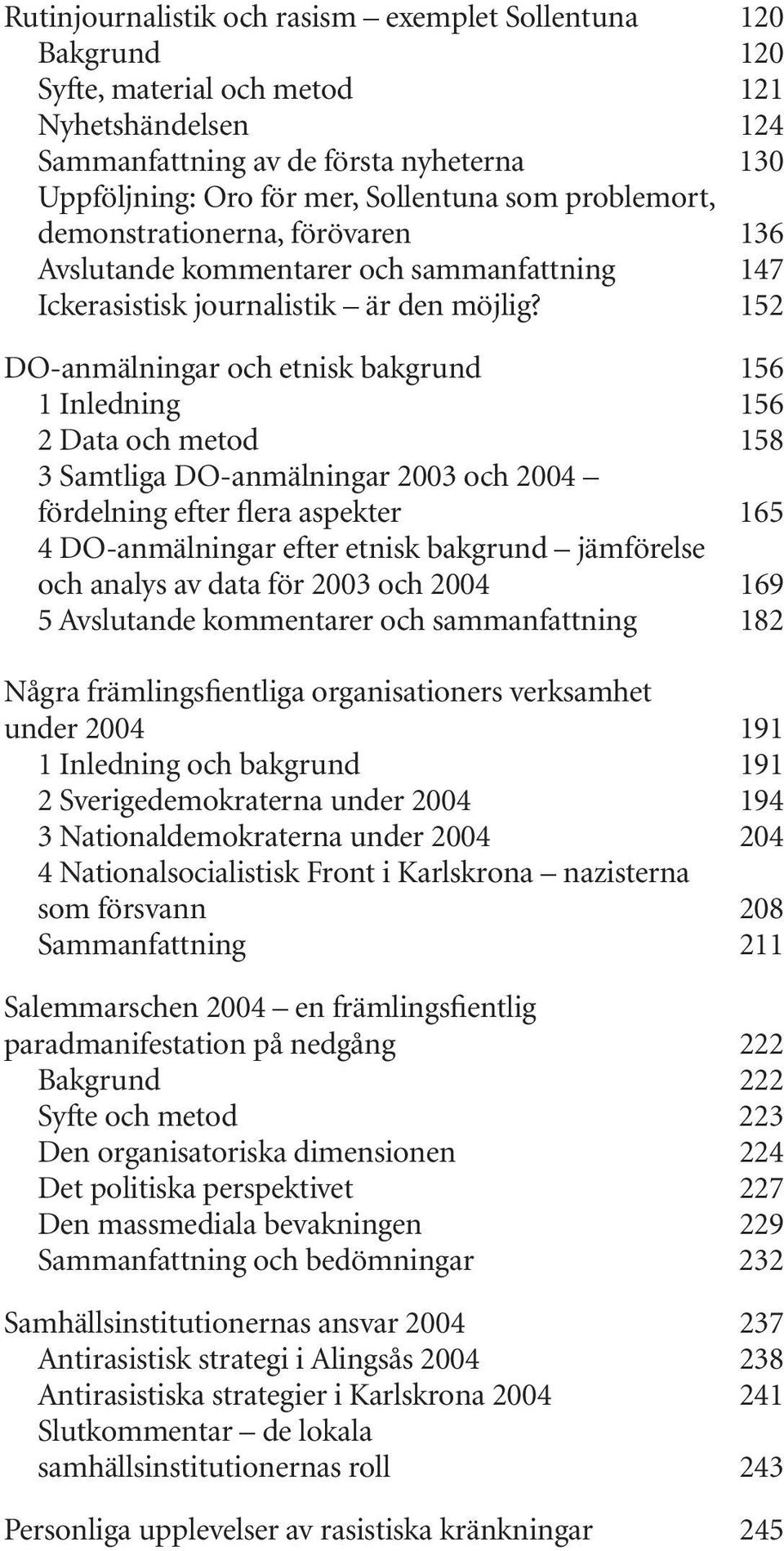 152 DO-anmälningar och etnisk bakgrund 156 1 Inledning 156 2 Data och metod 158 3 Samtliga DO-anmälningar 2003 och 2004 fördelning efter flera aspekter 165 4 DO-anmälningar efter etnisk bakgrund