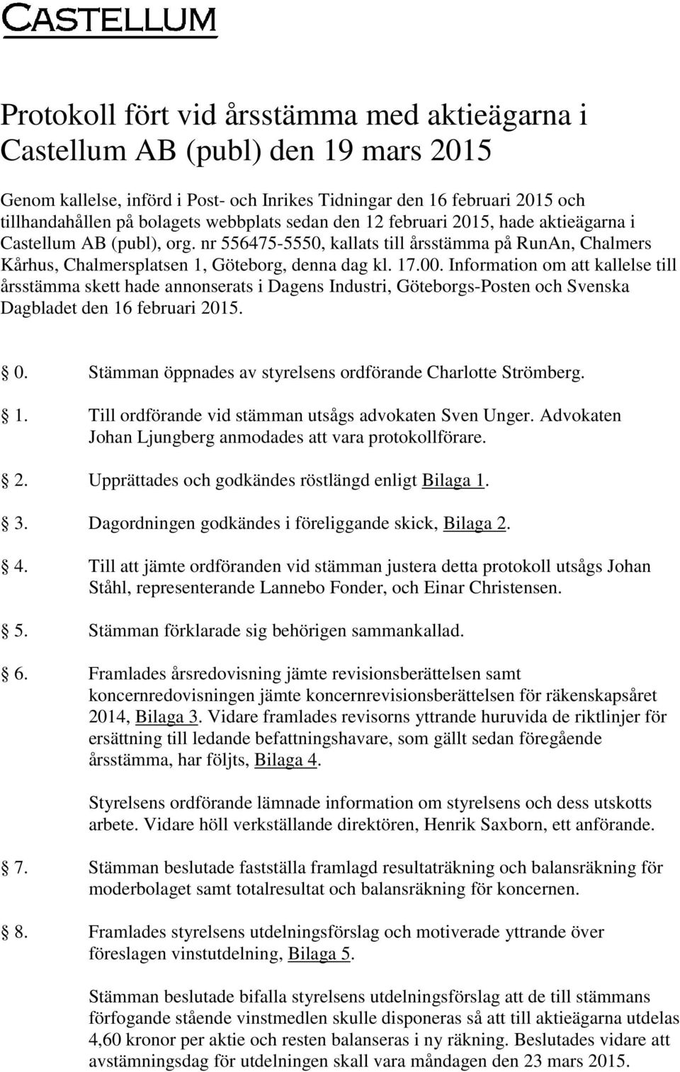 Information om att kallelse till årsstämma skett hade annonserats i Dagens Industri, Göteborgs-Posten och Svenska Dagbladet den 16 februari 2015. 0.