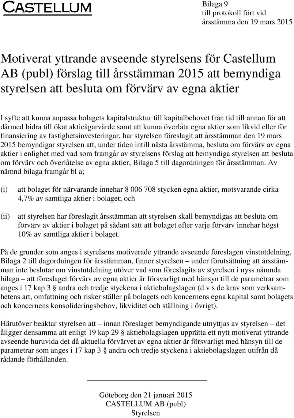 eller för finansiering av fastighetsinvesteringar, har styrelsen föreslagit att årsstämman den 19 mars 2015 bemyndigar styrelsen att, under tiden intill nästa årsstämma, besluta om förvärv av egna