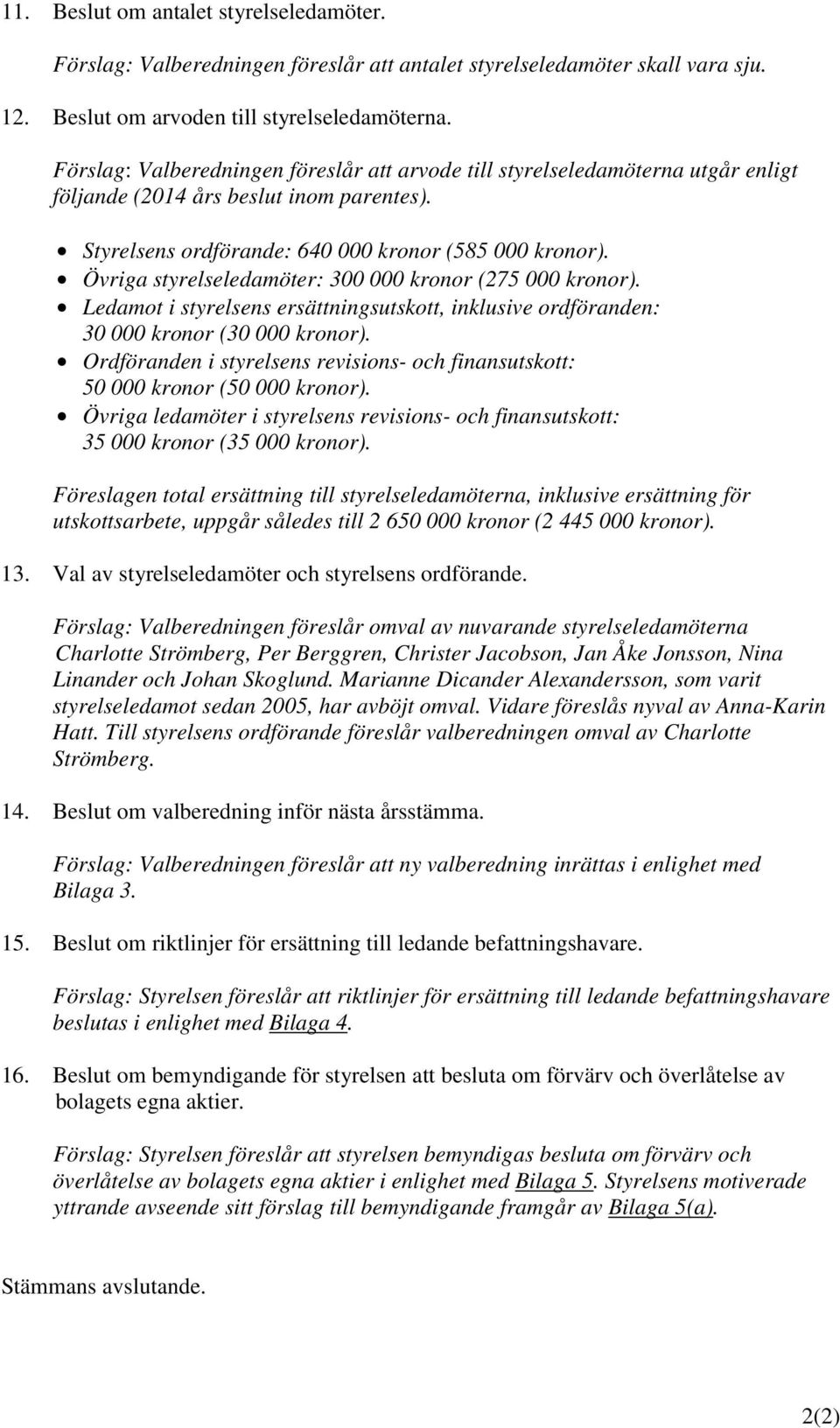 Övriga styrelseledamöter: 300 000 kronor (275 000 kronor). Ledamot i styrelsens ersättningsutskott, inklusive ordföranden: 30 000 kronor (30 000 kronor).