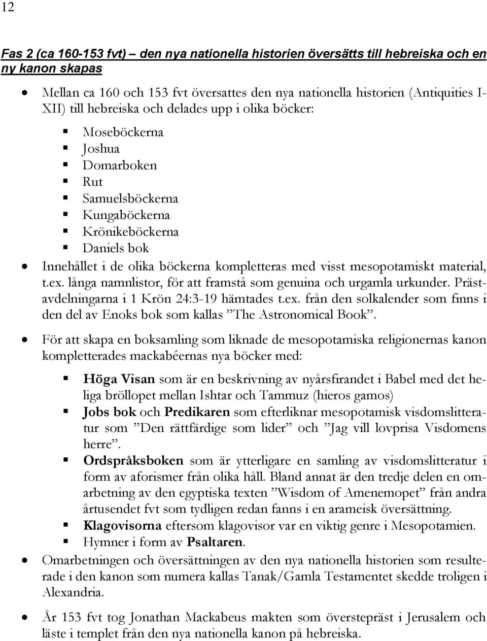 mesopotamiskt material, t.ex. långa namnlistor, för att framstå som genuina och urgamla urkunder. Prästavdelningarna i 1 Krön 24:3-19 hämtades t.ex. från den solkalender som finns i den del av Enoks bok som kallas The Astronomical Book.