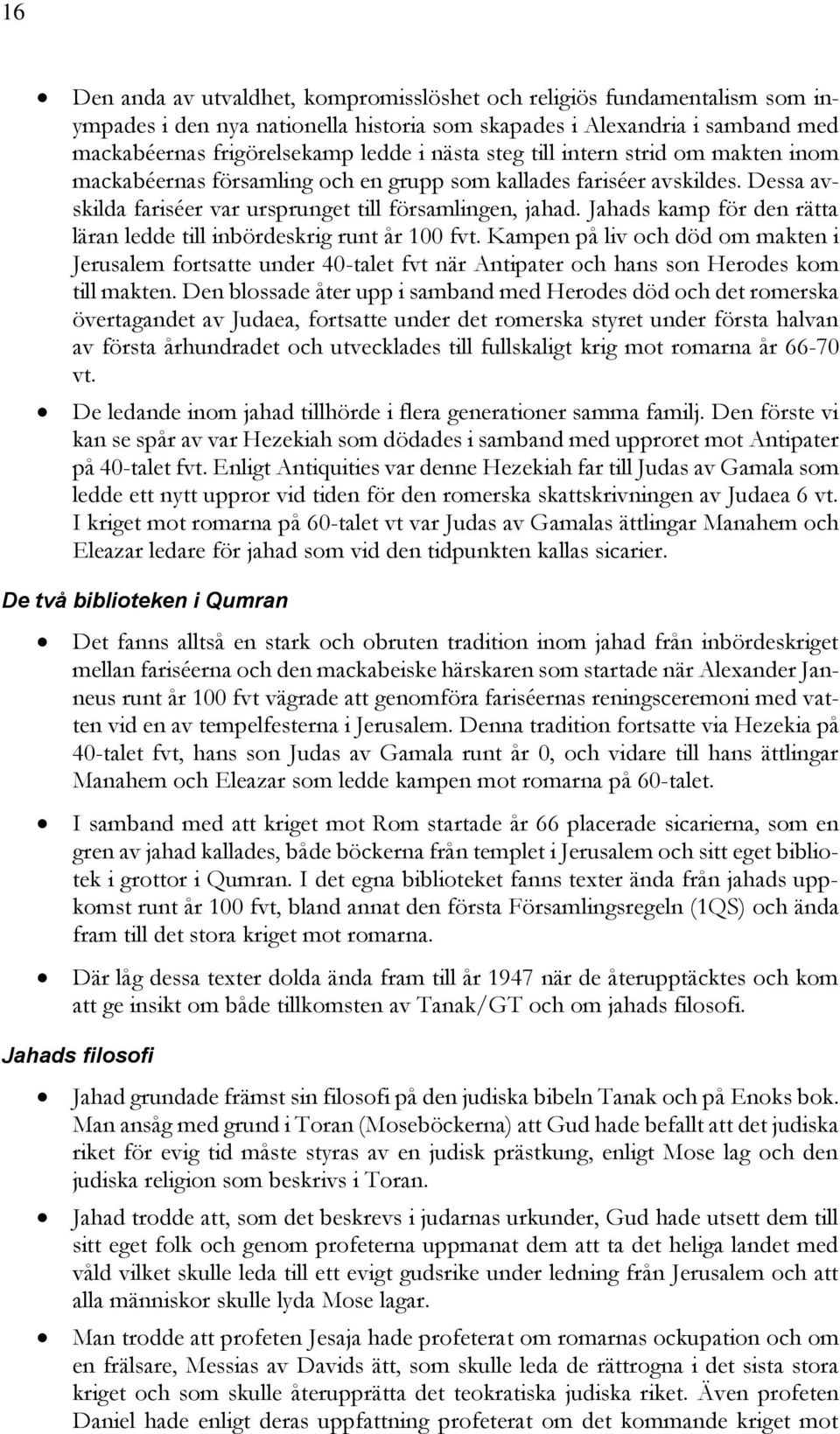 Jahads kamp för den rätta läran ledde till inbördeskrig runt år 100 fvt. Kampen på liv och död om makten i Jerusalem fortsatte under 40-talet fvt när Antipater och hans son Herodes kom till makten.