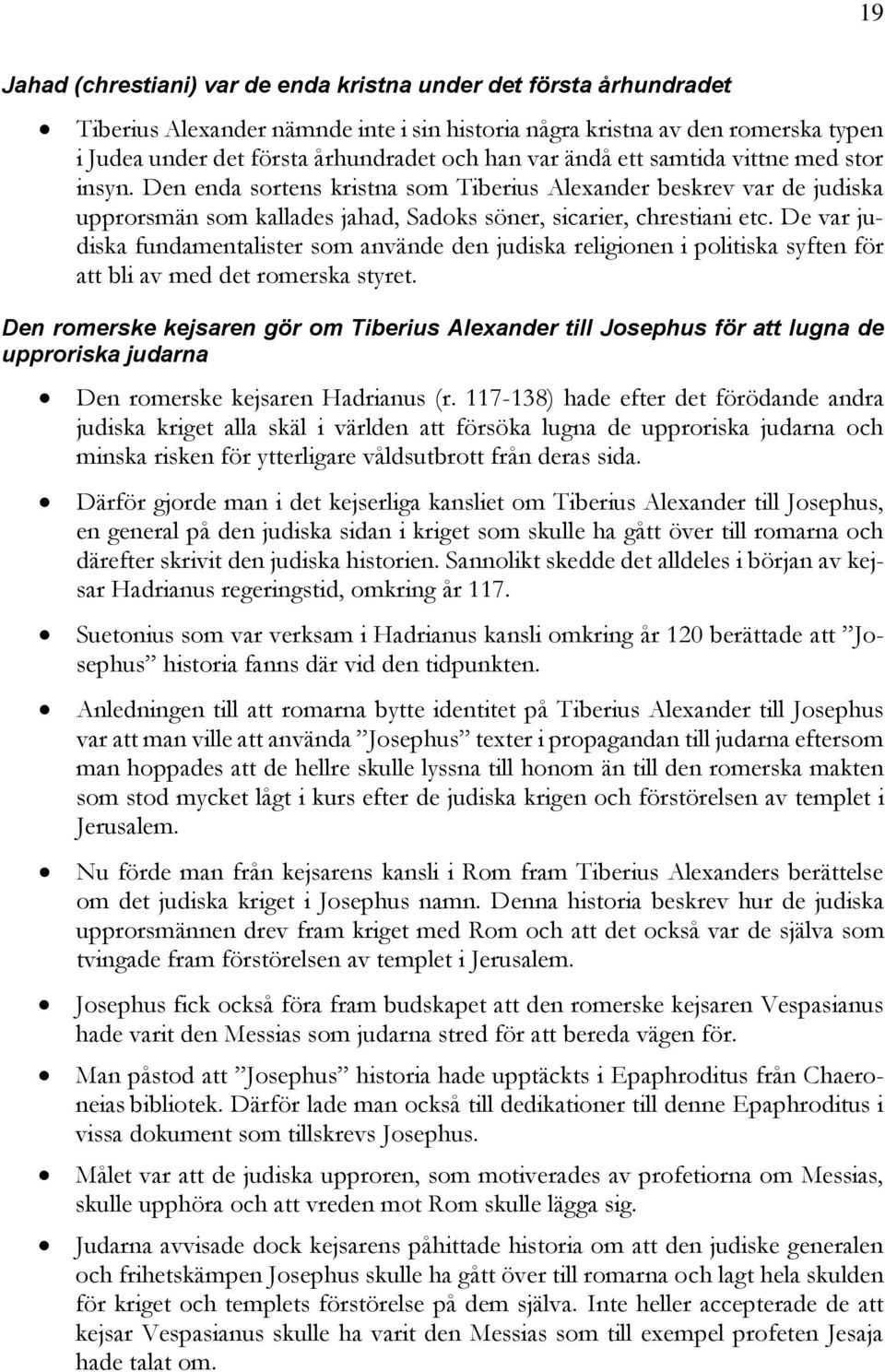 De var judiska fundamentalister som använde den judiska religionen i politiska syften för att bli av med det romerska styret.