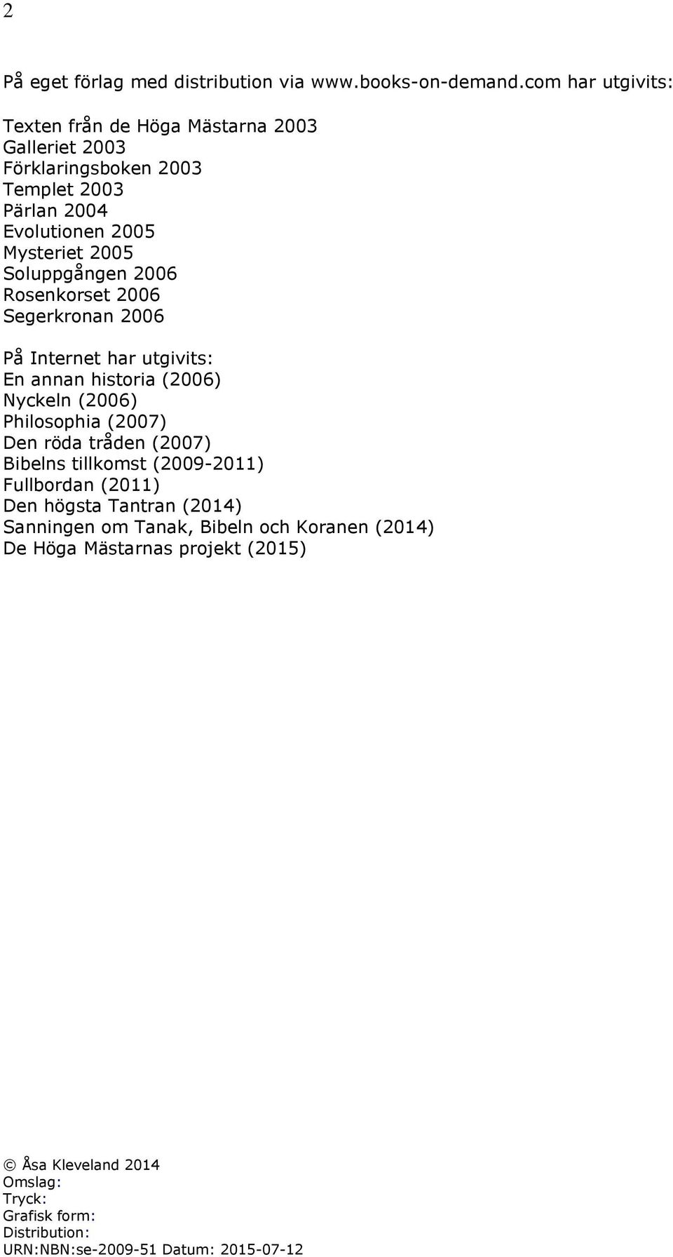 Soluppgången 2006 Rosenkorset 2006 Segerkronan 2006 På Internet har utgivits: En annan historia (2006) Nyckeln (2006) Philosophia (2007) Den röda tråden