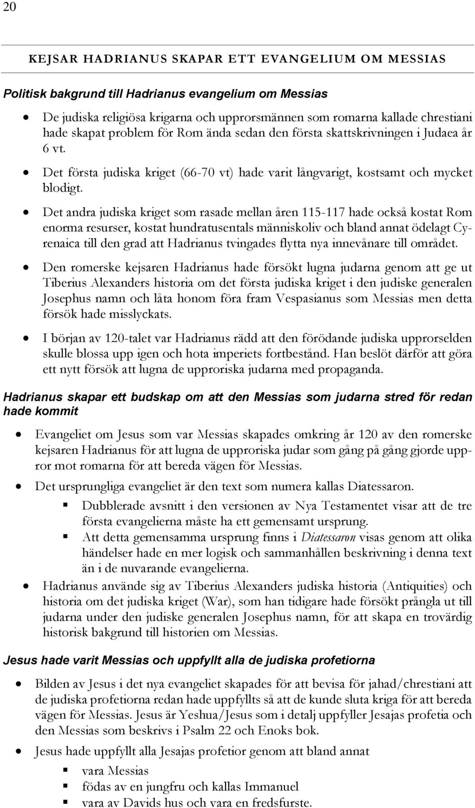 Det andra judiska kriget som rasade mellan åren 115-117 hade också kostat Rom enorma resurser, kostat hundratusentals människoliv och bland annat ödelagt Cyrenaica till den grad att Hadrianus