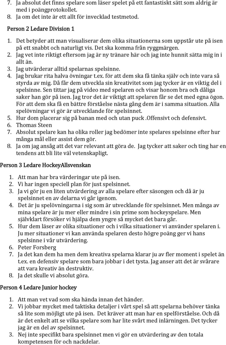 Jag vet inte riktigt eftersom jag är ny tränare här och jag inte hunnit sätta mig in i allt än. 3. Jag utvärderar alltid spelarnas spelsinne. 4. Jag brukar rita halva övningar t.ex.