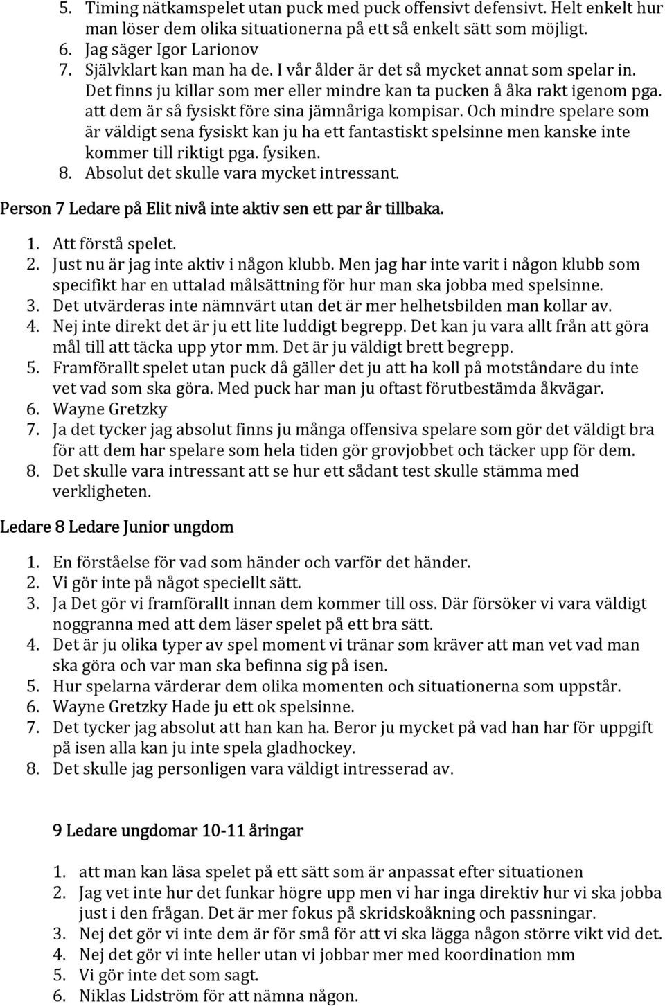 att dem är så fysiskt före sina jämnåriga kompisar. Och mindre spelare som är väldigt sena fysiskt kan ju ha ett fantastiskt spelsinne men kanske inte kommer till riktigt pga. fysiken. 8.