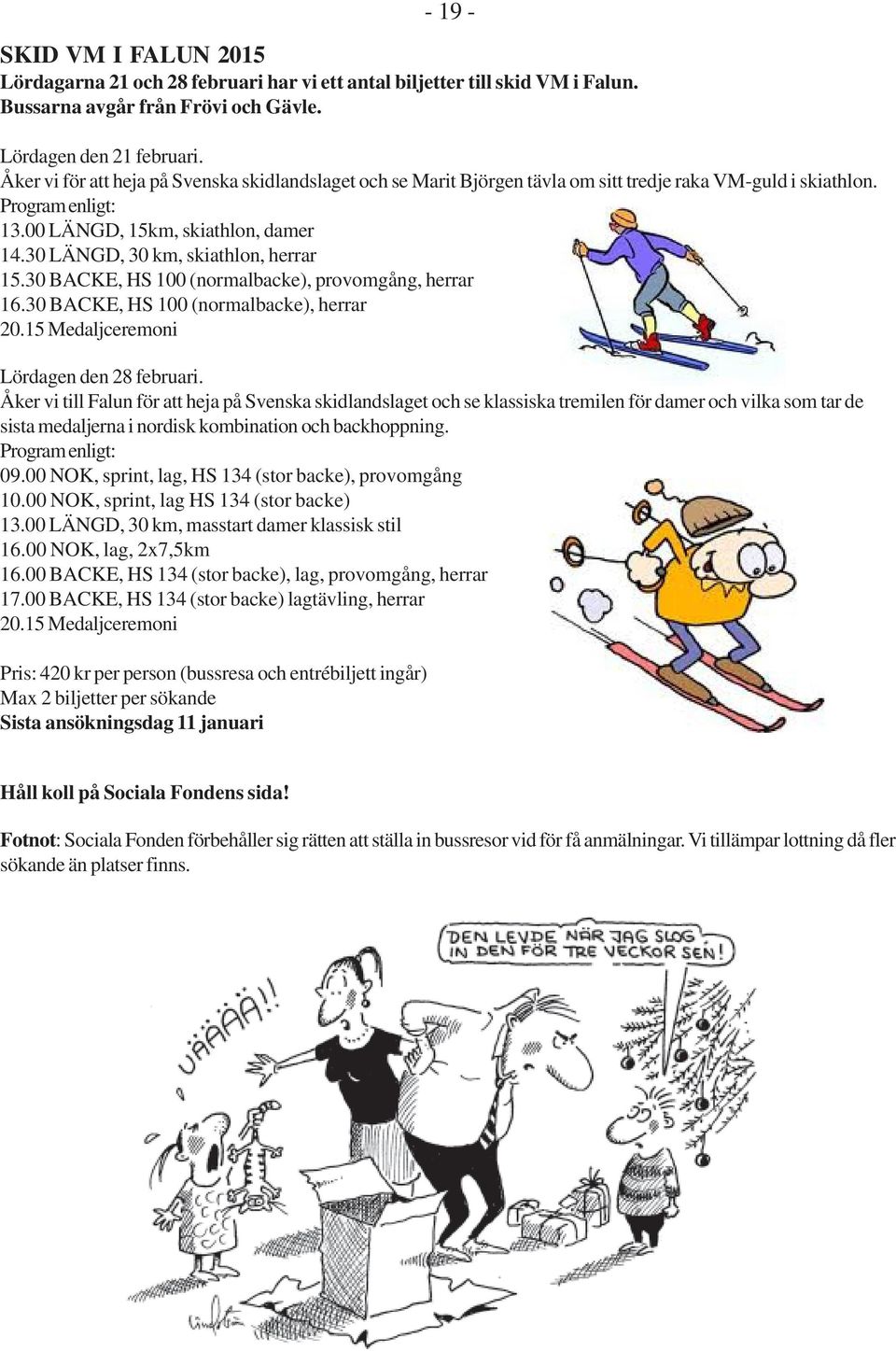 30 LÄNGD, 30 km, skiathlon, herrar 15.30 BACKE, HS 100 (normalbacke), provomgång, herrar 16.30 BACKE, HS 100 (normalbacke), herrar 20.15 Medaljceremoni Lördagen den 28 februari.