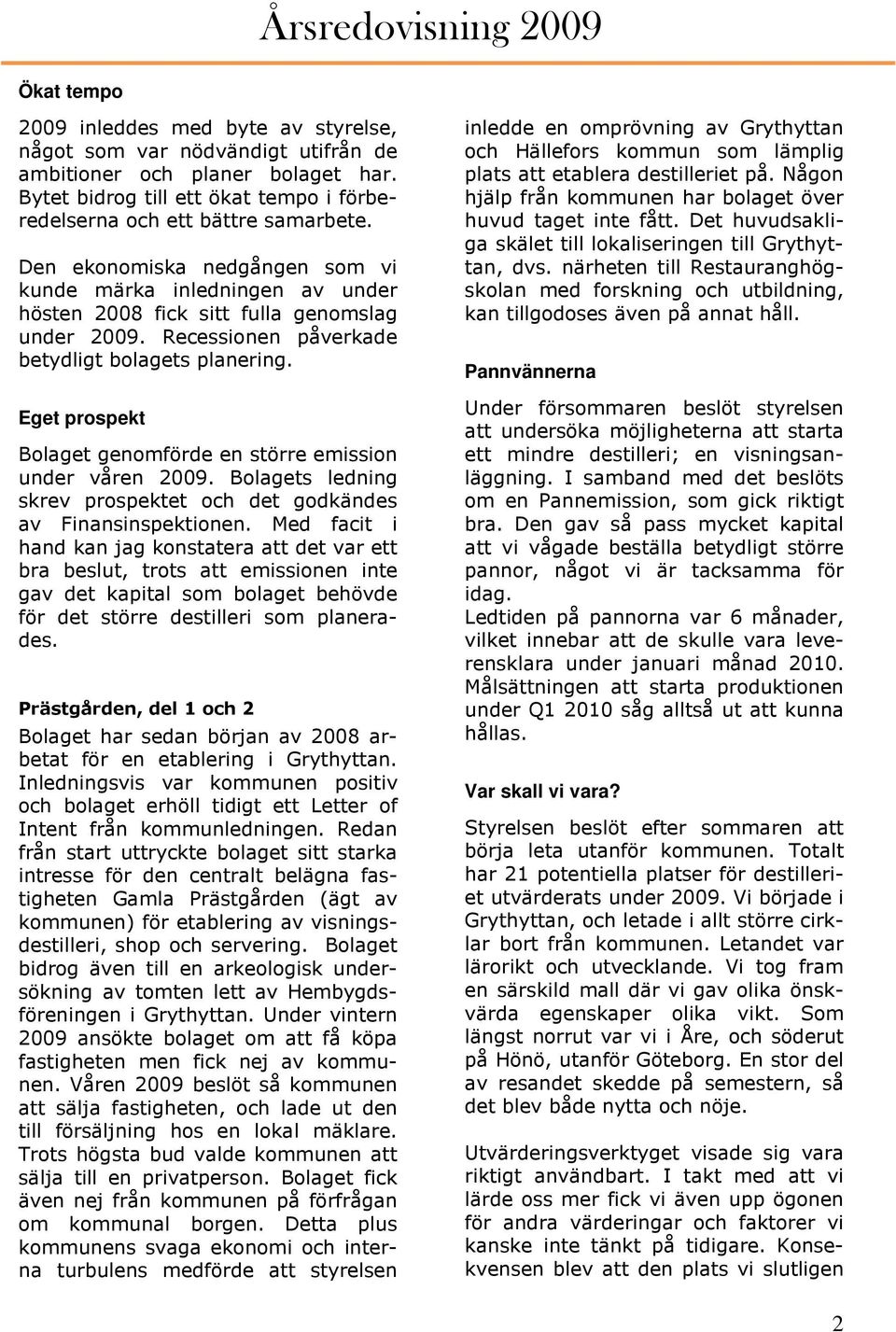 Eget prospekt Bolaget genomförde en större emission under våren 2009. Bolagets ledning skrev prospektet och det godkändes av Finansinspektionen.