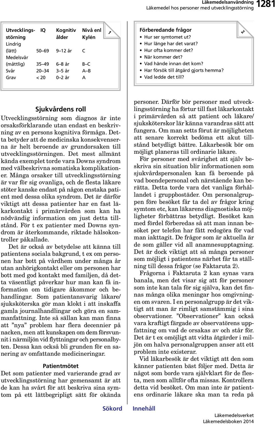 2 Sjukvårdens roll Utvecklingsstörning som diagnos är inte orsaksförklarande utan endast en beskrivning av en persons kognitiva förmåga.