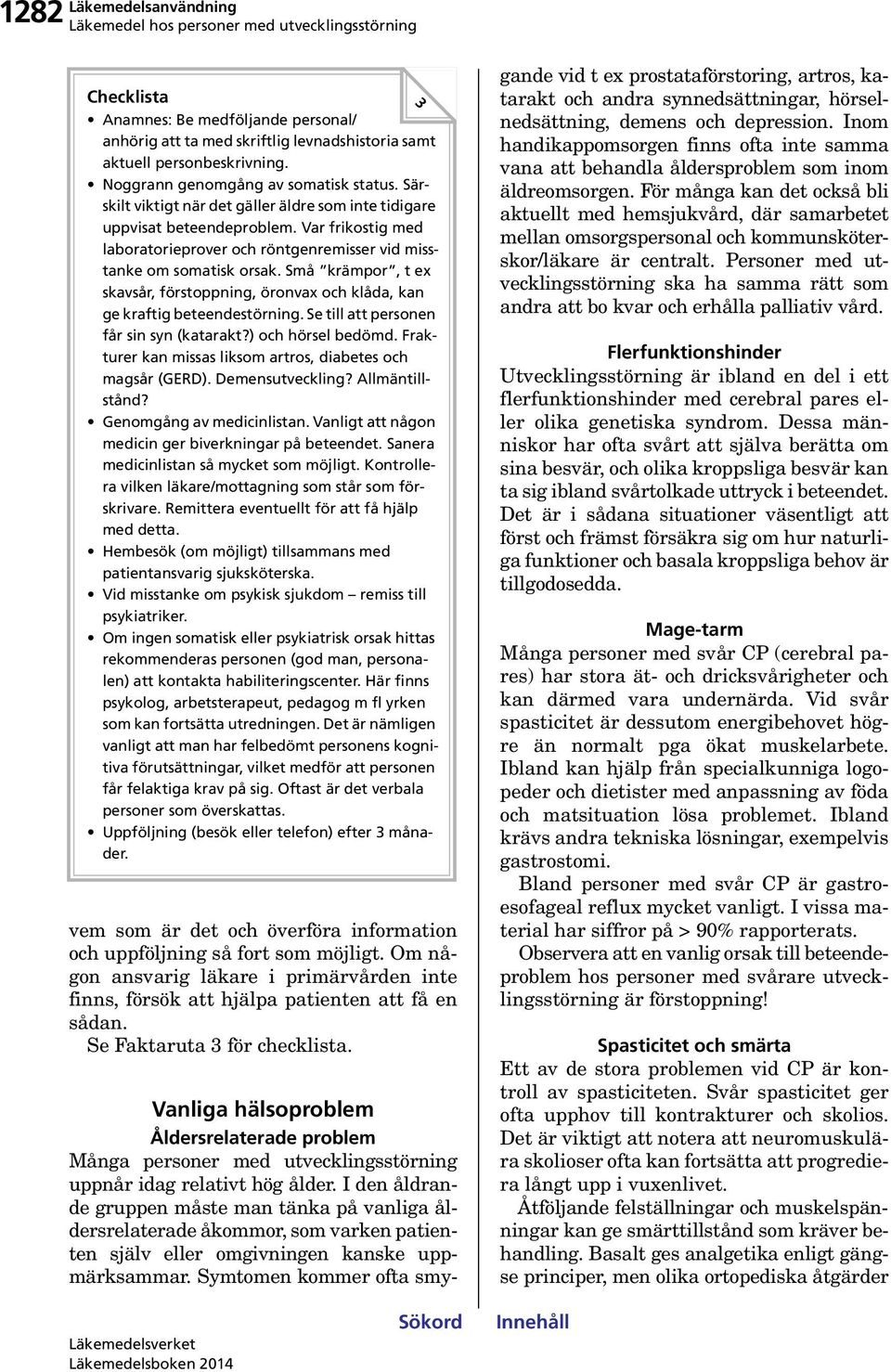 Små krämpor, t ex skavsår, förstoppning, öronvax och klåda, kan ge kraftig beteendestörning. Se till att personen får sin syn (katarakt?) och hörsel bedömd.