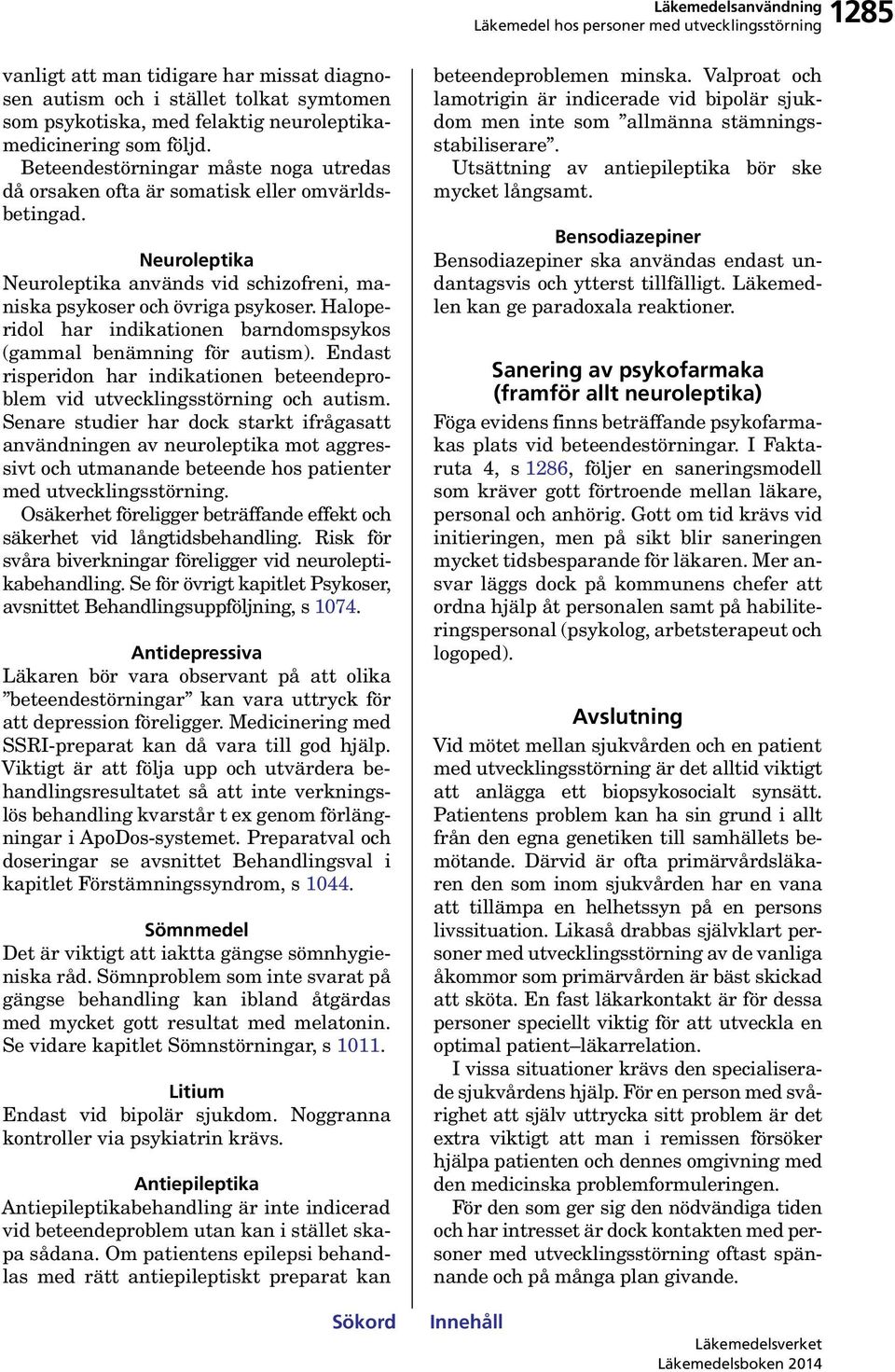 Haloperidol har indikationen barndomspsykos (gammal benämning för autism). Endast risperidon har indikationen beteendeproblem vid utvecklingsstörning och autism.