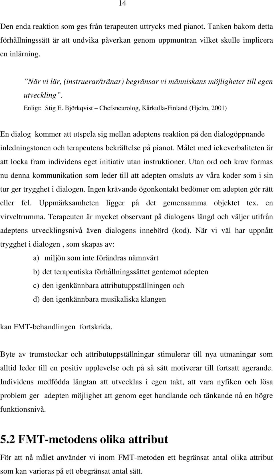 Björkqvist Chefsneurolog, Kårkulla-Finland (Hjelm, 2001) En dialog kommer att utspela sig mellan adeptens reaktion på den dialogöppnande inledningstonen och terapeutens bekräftelse på pianot.