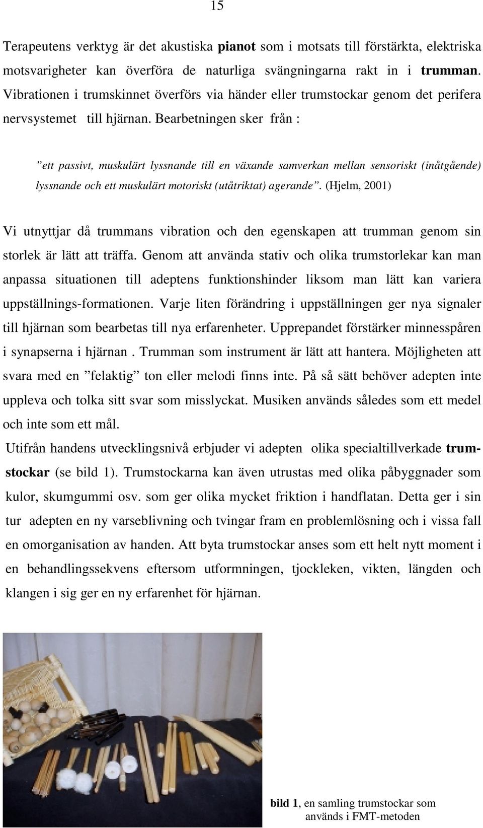 Bearbetningen sker från : ett passivt, muskulärt lyssnande till en växande samverkan mellan sensoriskt (inåtgående) lyssnande och ett muskulärt motoriskt (utåtriktat) agerande.