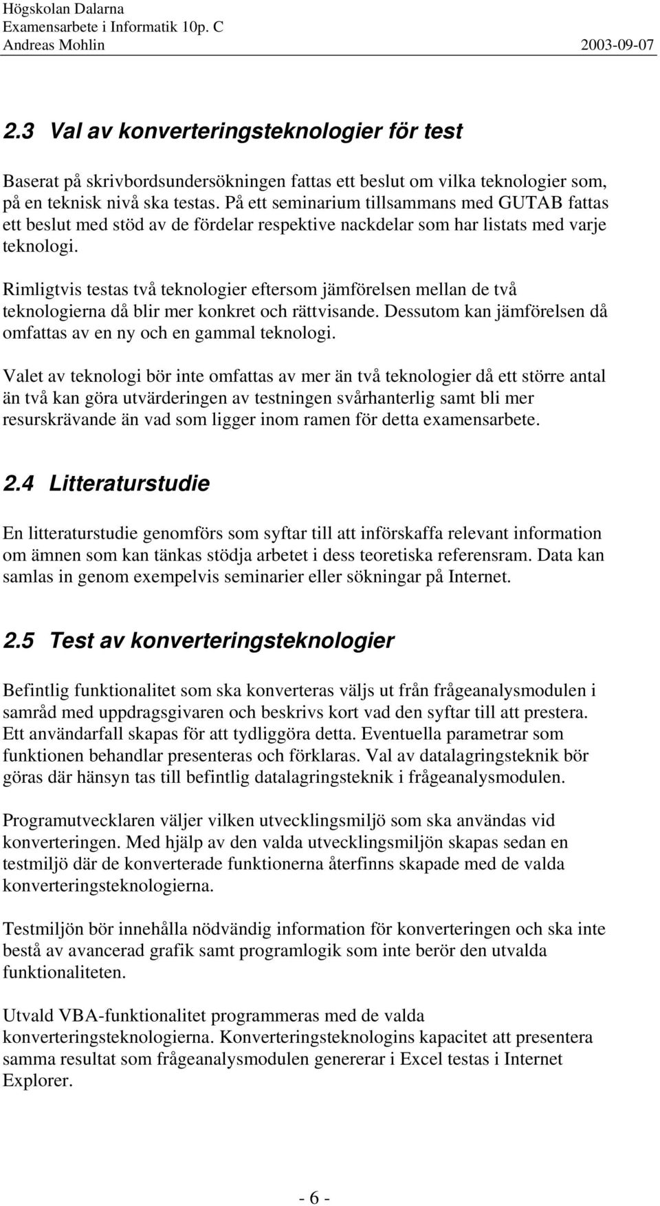 Rimligtvis testas två teknologier eftersom jämförelsen mellan de två teknologierna då blir mer konkret och rättvisande. Dessutom kan jämförelsen då omfattas av en ny och en gammal teknologi.