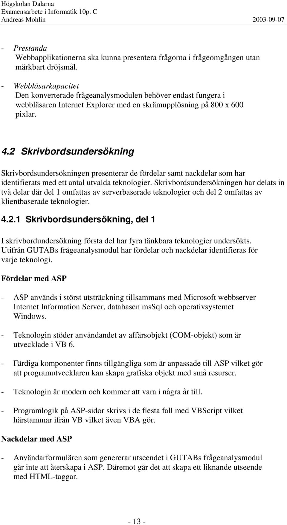 2 Skrivbordsundersökning Skrivbordsundersökningen presenterar de fördelar samt nackdelar som har identifierats med ett antal utvalda teknologier.