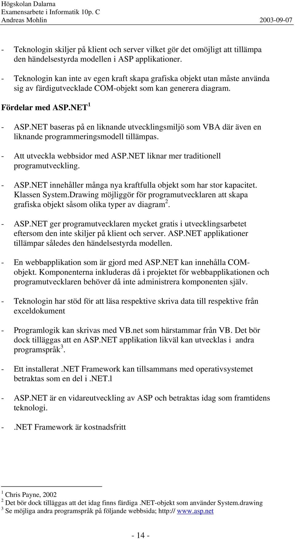 NET baseras på en liknande utvecklingsmiljö som VBA där även en liknande programmeringsmodell tillämpas. - Att utveckla webbsidor med ASP.NET liknar mer traditionell programutveckling. - ASP.