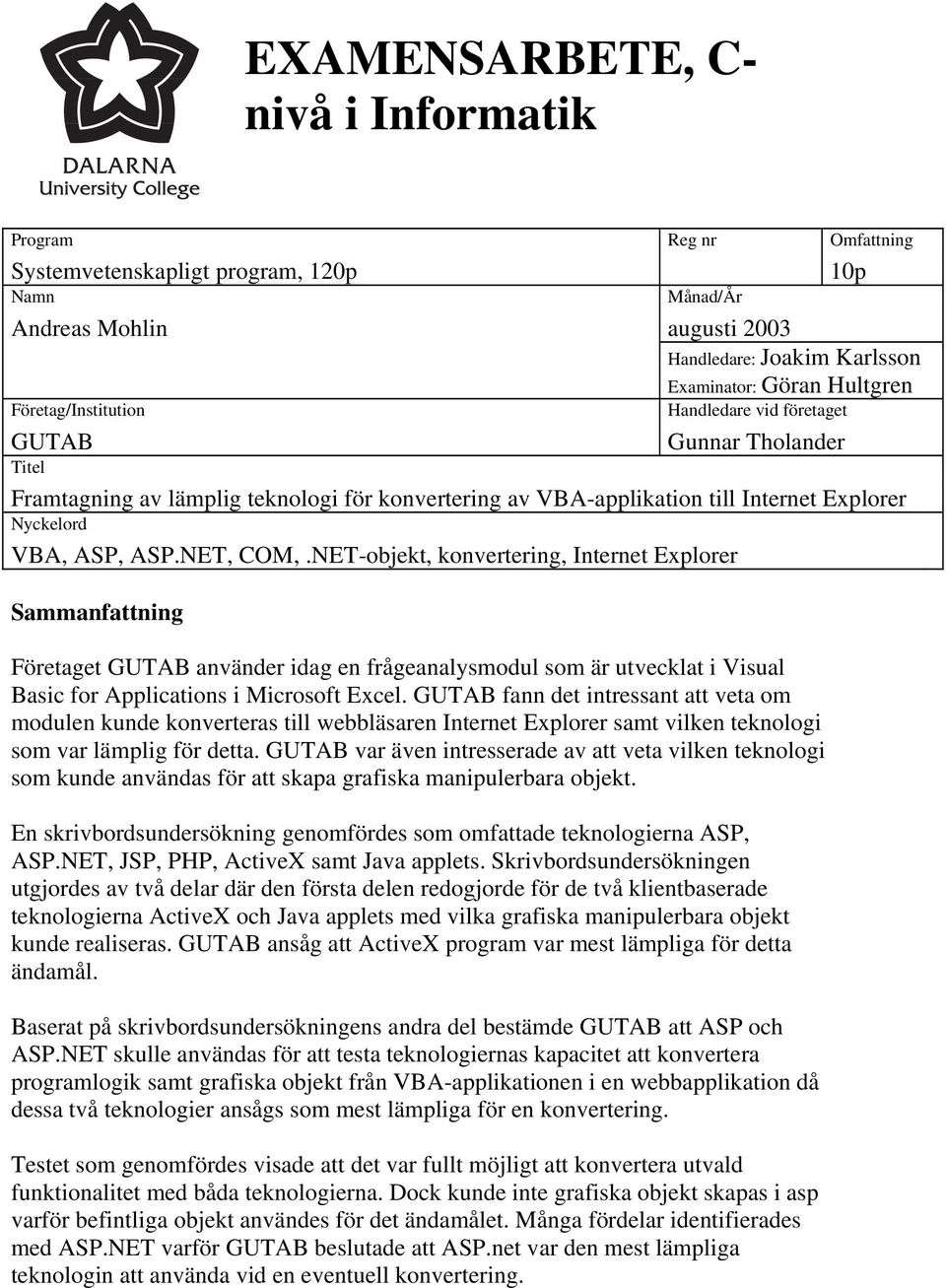 NET-objekt, konvertering, Internet Explorer Sammanfattning Företaget GUTAB använder idag en frågeanalysmodul som är utvecklat i Visual Basic for Applications i Microsoft Excel.