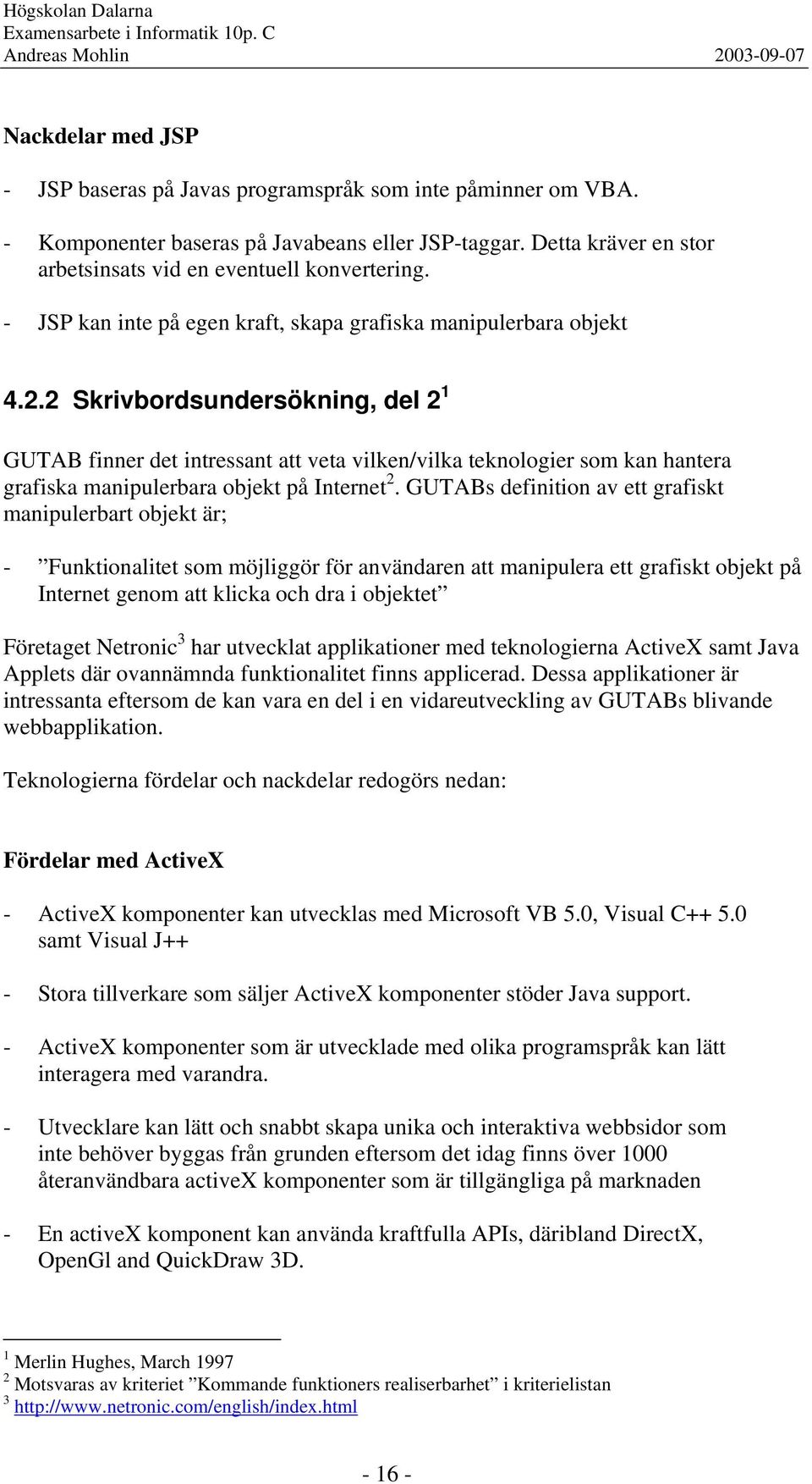 2 Skrivbordsundersökning, del 2 1 GUTAB finner det intressant att veta vilken/vilka teknologier som kan hantera grafiska manipulerbara objekt på Internet 2.