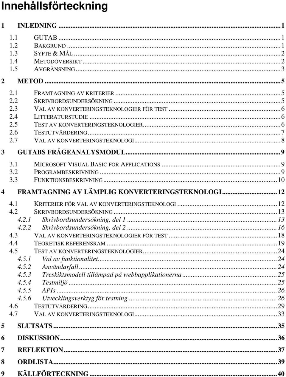 ..8 3 GUTABS FRÅGEANALYSMODUL...9 3.1 MICROSOFT VISUAL BASIC FOR APPLICATIONS...9 3.2 PROGRAMBESKRIVNING...9 3.3 FUNKTIONSBESKRIVNING...10 4 FRAMTAGNING AV LÄMPLIG KONVERTERINGSTEKNOLOGI...12 4.