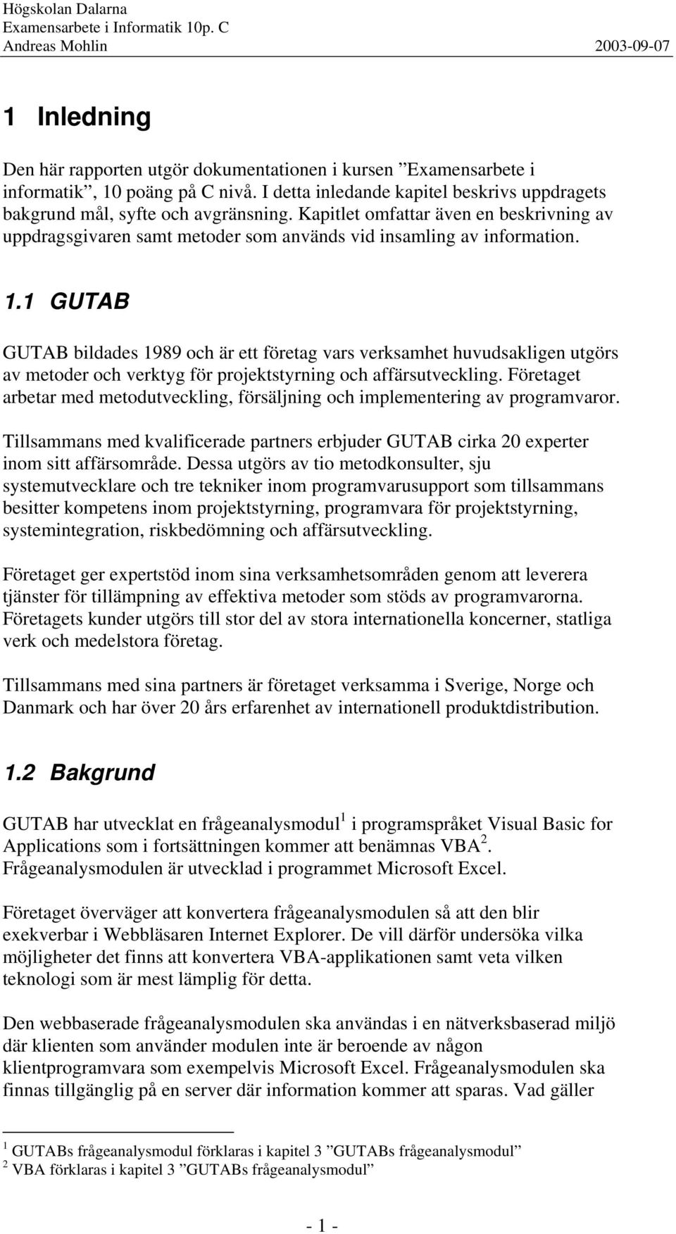 1 GUTAB GUTAB bildades 1989 och är ett företag vars verksamhet huvudsakligen utgörs av metoder och verktyg för projektstyrning och affärsutveckling.