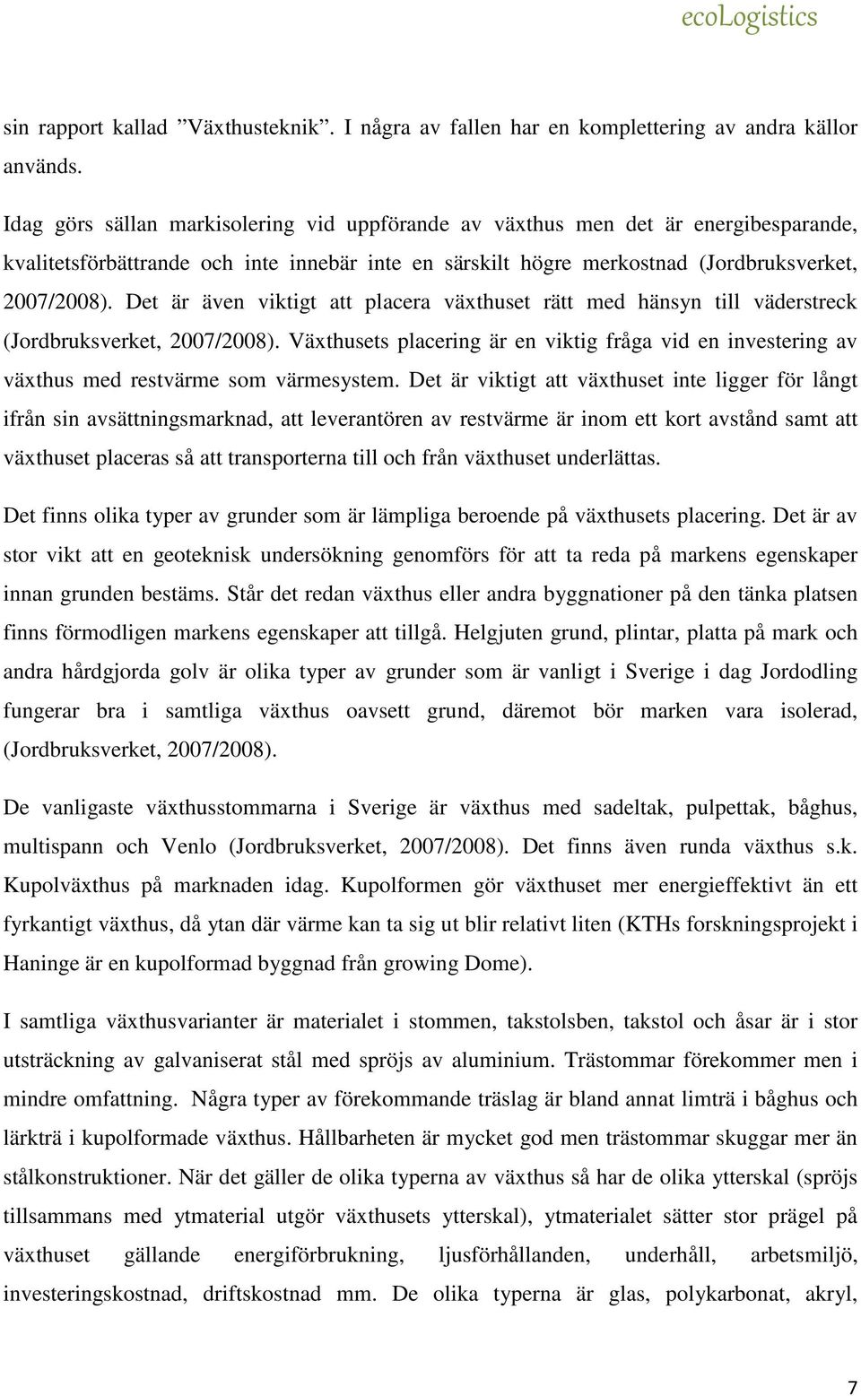 Det är även viktigt att placera växthuset rätt med hänsyn till väderstreck (Jordbruksverket, 2007/2008).