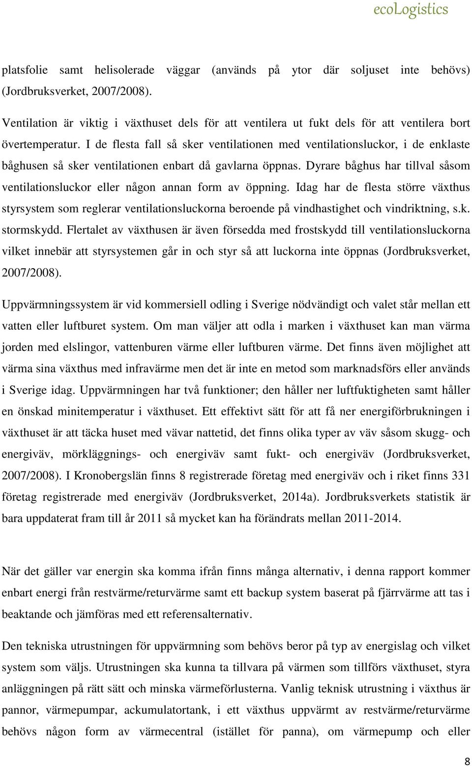 I de flesta fall så sker ventilationen med ventilationsluckor, i de enklaste båghusen så sker ventilationen enbart då gavlarna öppnas.