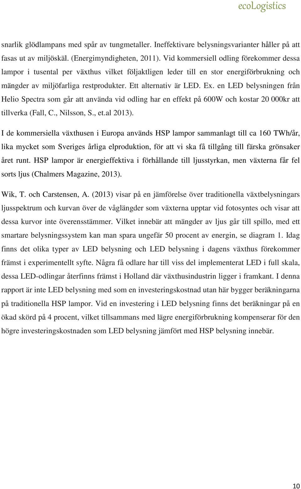 en LED belysningen från Helio Spectra som går att använda vid odling har en effekt på 600W och kostar 20 000kr att tillverka (Fall, C., Nilsson, S., et.al 2013).