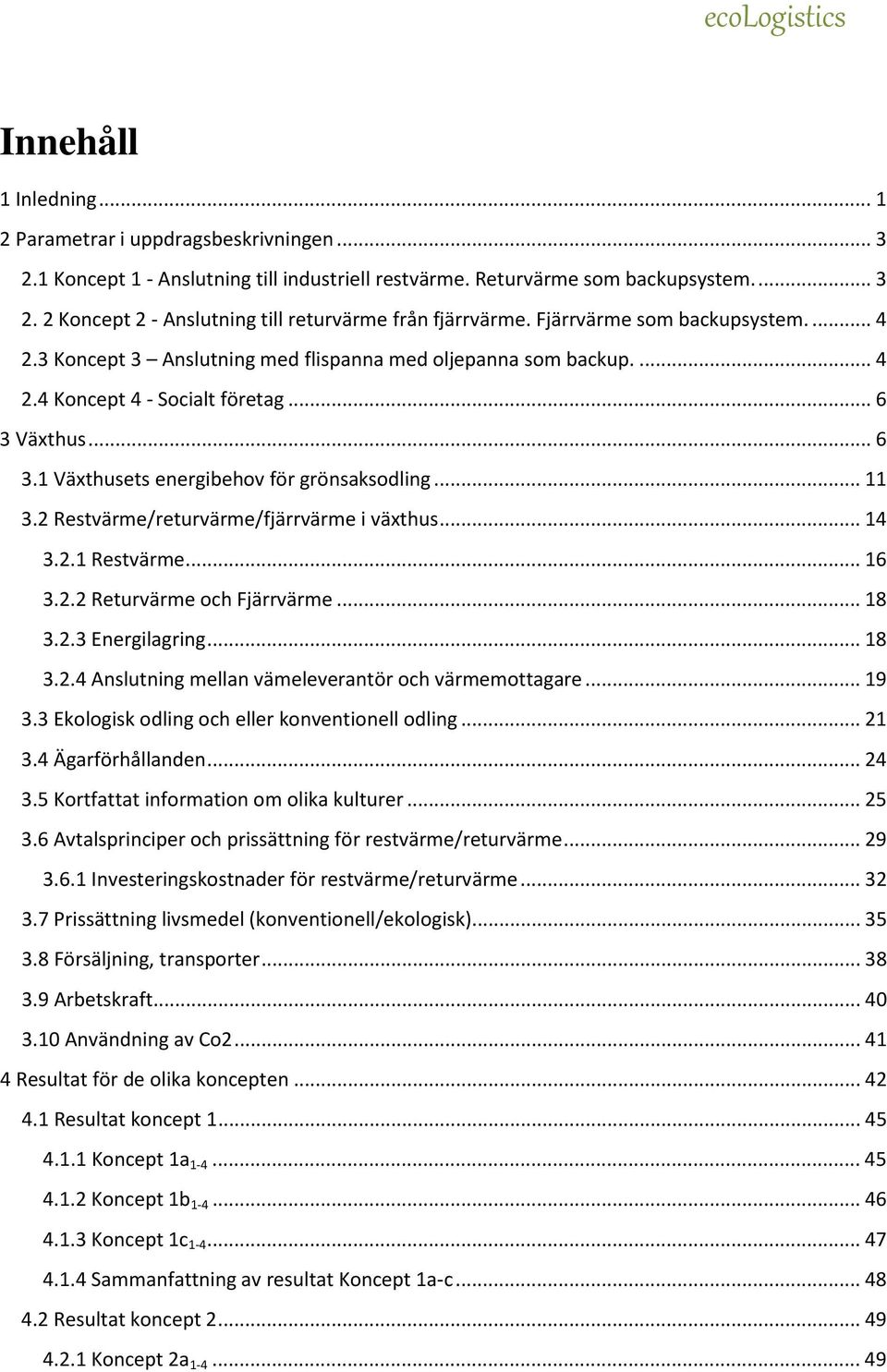 .. 11 3.2 Restvärme/returvärme/fjärrvärme i växthus... 14 3.2.1 Restvärme... 16 3.2.2 Returvärme och Fjärrvärme... 18 3.2.3 Energilagring... 18 3.2.4 Anslutning mellan vämeleverantör och värmemottagare.