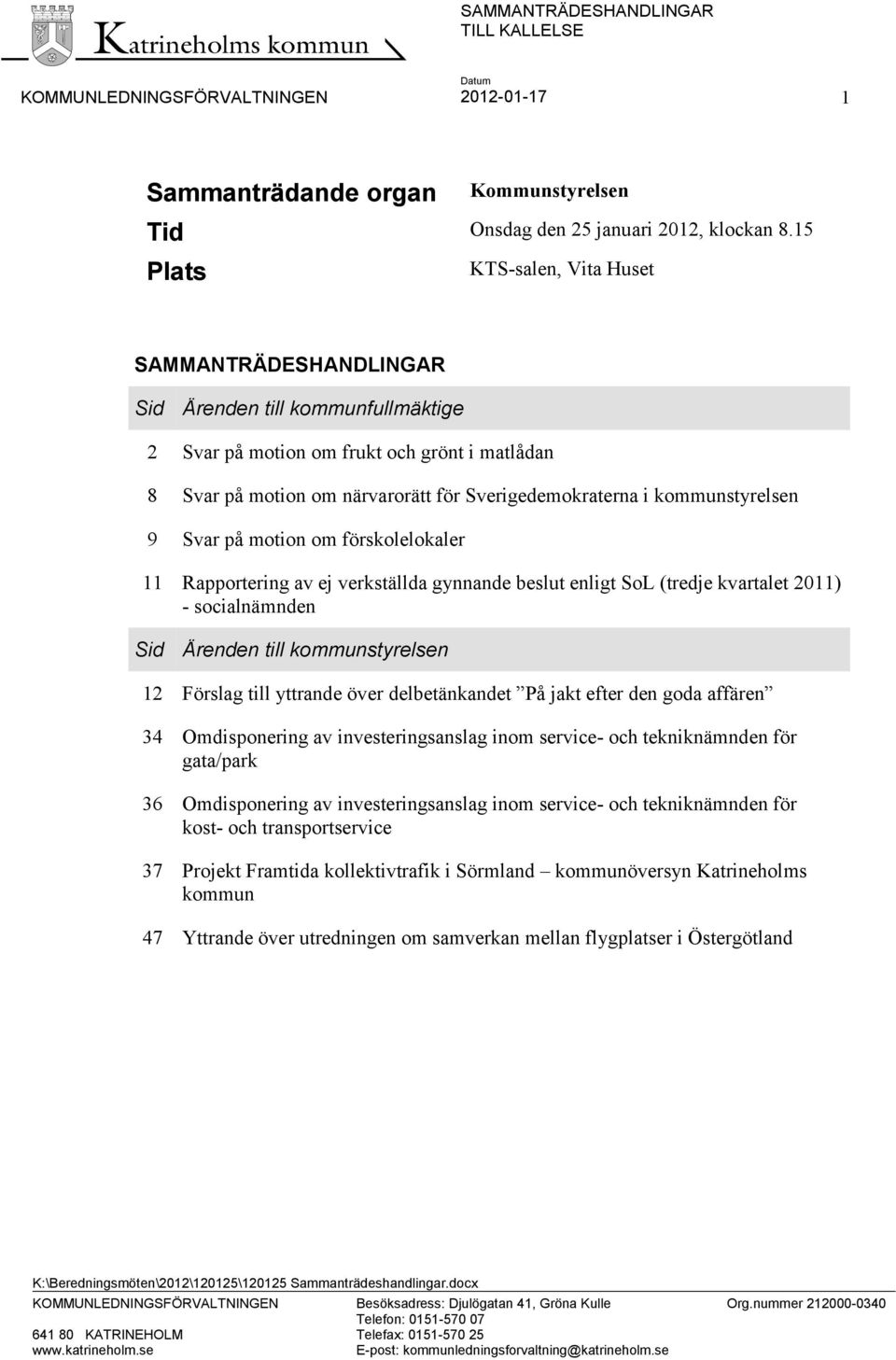 kommunstyrelsen 9 Svar på motion om förskolelokaler 11 Rapportering av ej verkställda gynnande beslut enligt SoL (tredje kvartalet 2011) - socialnämnden Sid Ärenden till kommunstyrelsen 12 Förslag