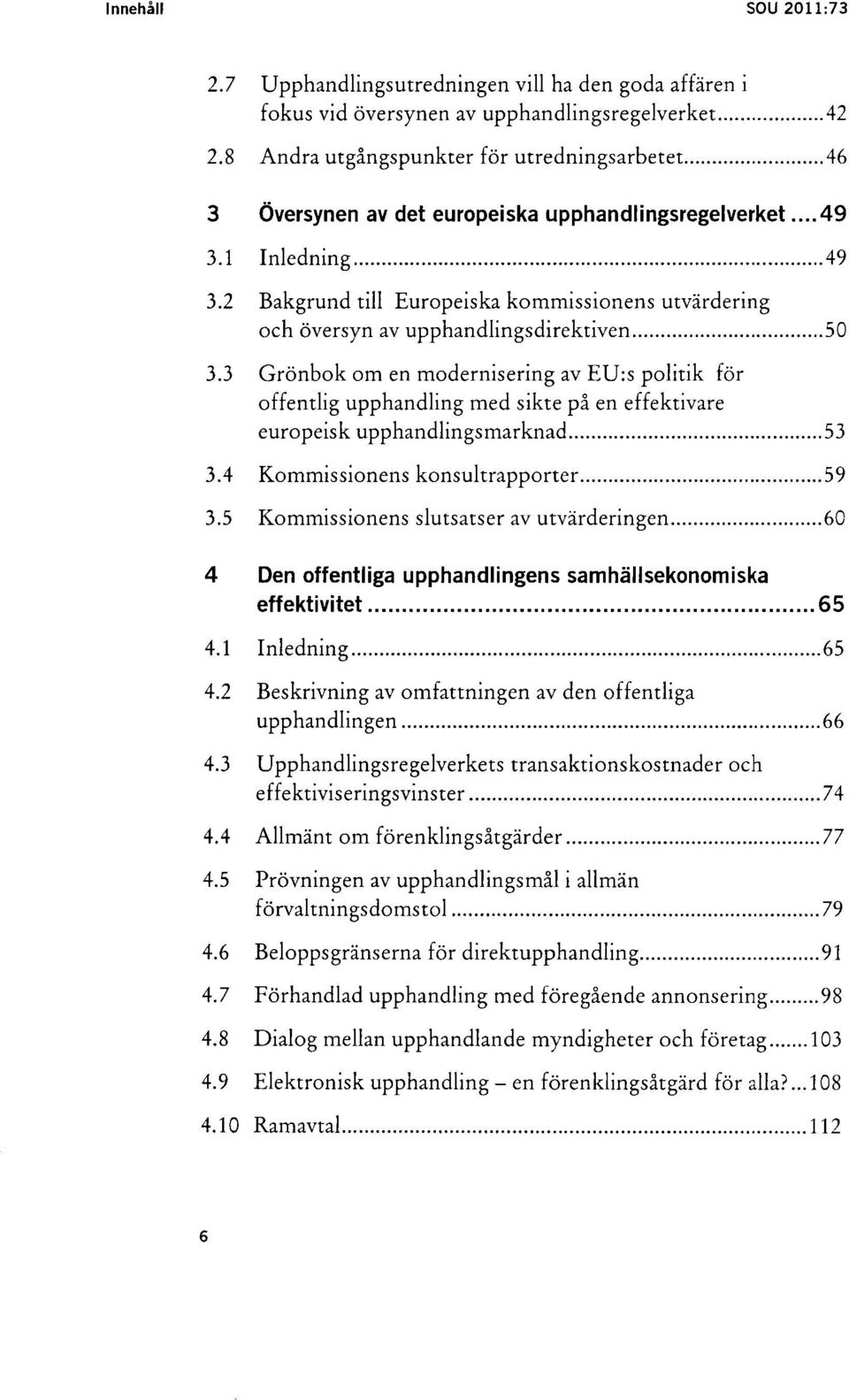 3 Grönbok om en modernisering av EU:s politik för offentlig upphandling med sikte på en effektivare europeisk upphandlingsmarknad...53 3.4 Kommissionens konsultrapporter...59 3.