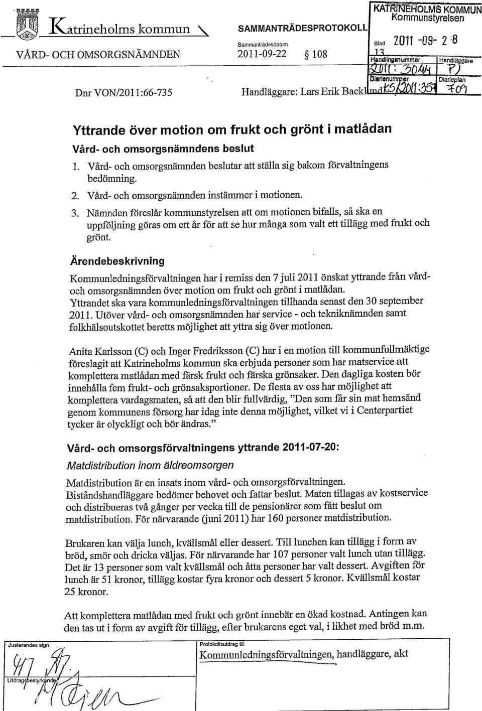 beslutar att ställa sig bakom förvaltningens bedömning. 2. Vård- och omsorgsnämnden instämmer i motionen. 3.