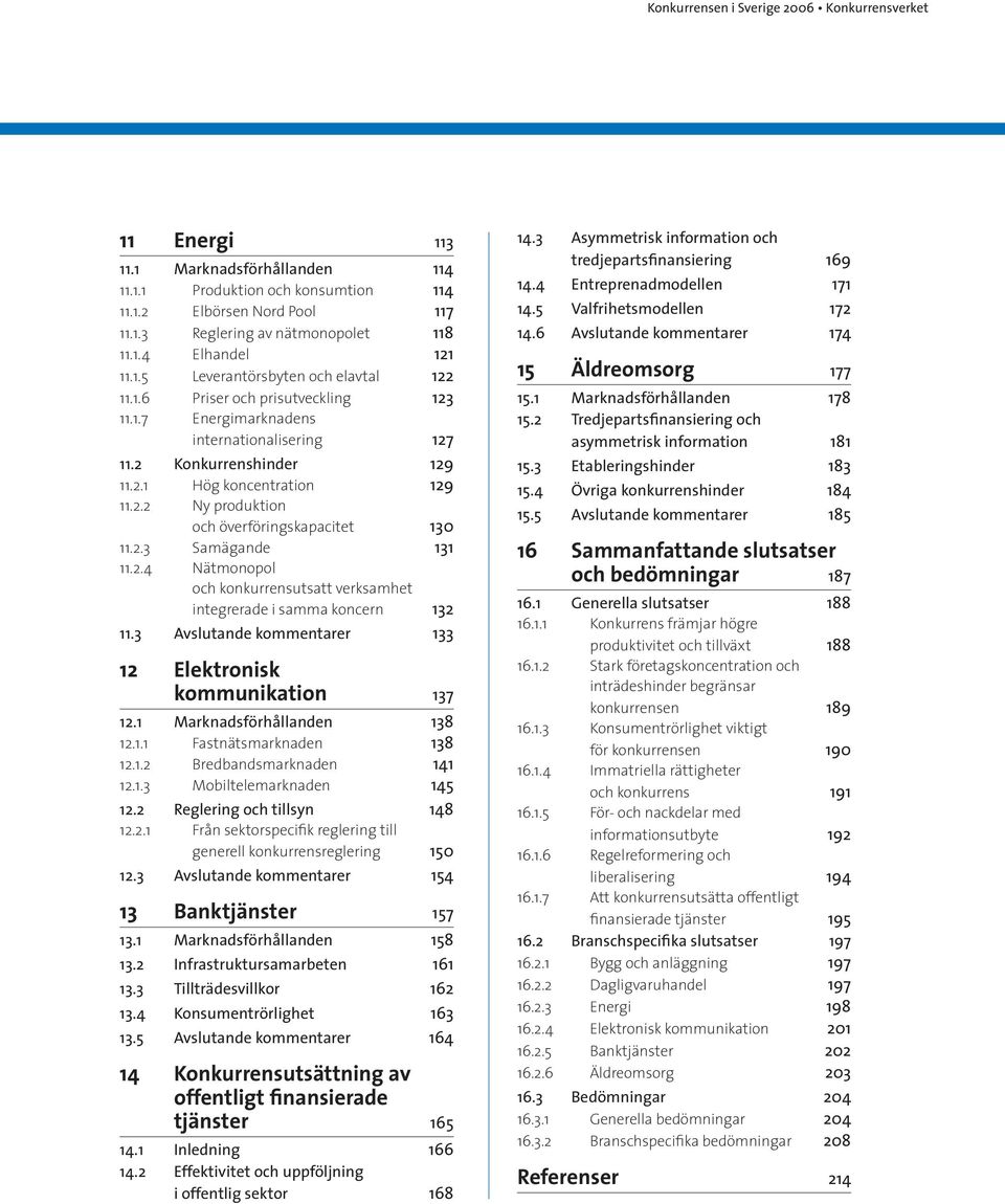 2.3 Samägande 131 11.2.4 Nätmonopol och konkurrensutsatt verksamhet integrerade i samma koncern 132 11.3 Avslutande kommentarer 133 12 Elektronisk kommunikation 137 12.1 Marknadsförhållanden 138 12.1.1 Fastnätsmarknaden 138 12.