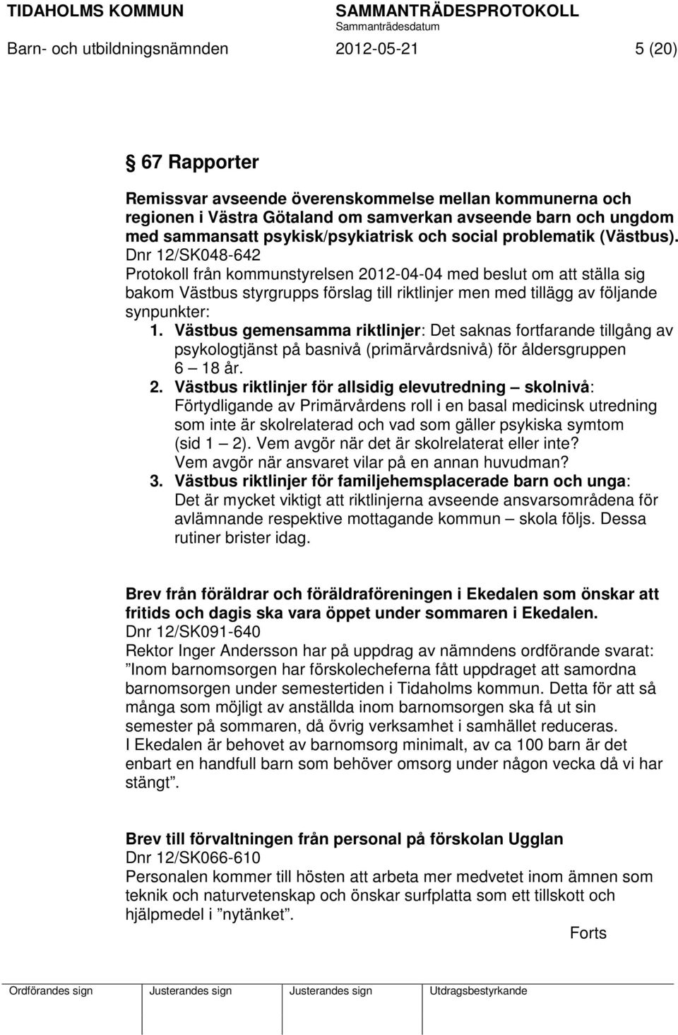 Dnr 12/SK048-642 Protokoll från kommunstyrelsen 2012-04-04 med beslut om att ställa sig bakom Västbus styrgrupps förslag till riktlinjer men med tillägg av följande synpunkter: 1.