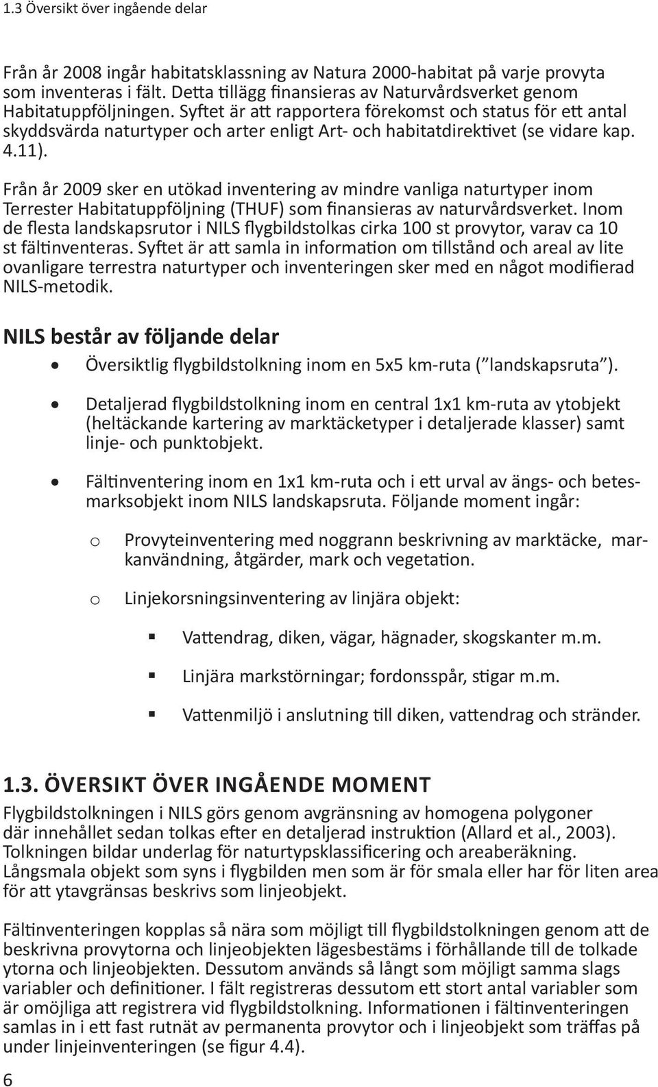 Syftet är att rapportera förekomst och status för ett antal skyddsvärda naturtyper och arter enligt Art- och habitatdirektivet (se vidare kap. 4.11).