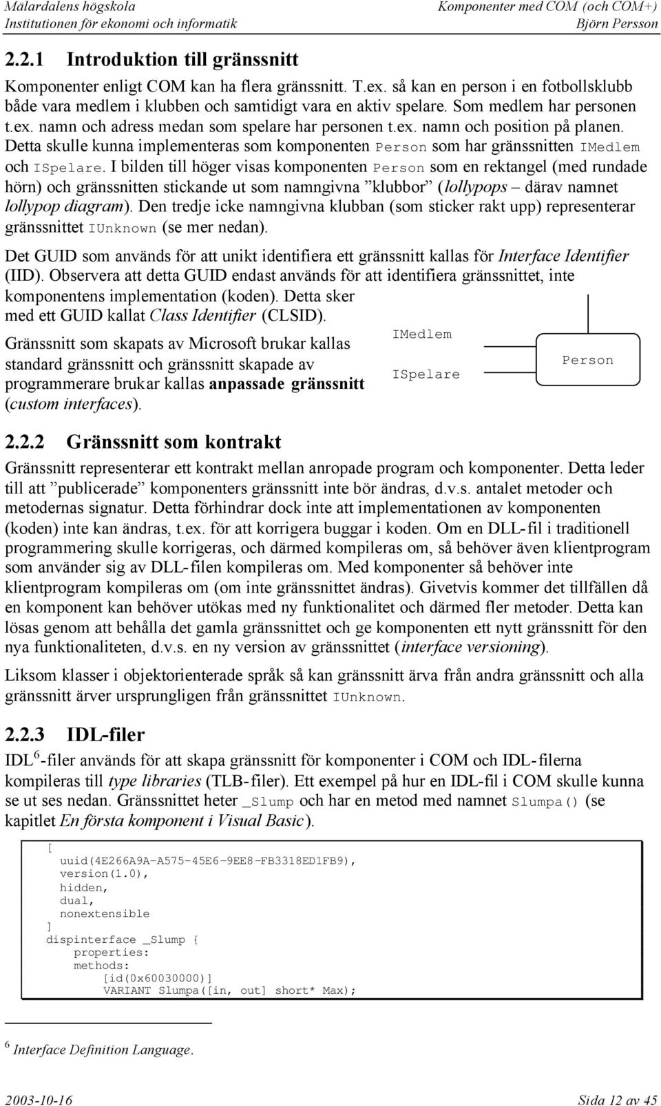 Detta skulle kunna implementeras som komponenten Person som har gränssnitten IMedlem och ISpelare.