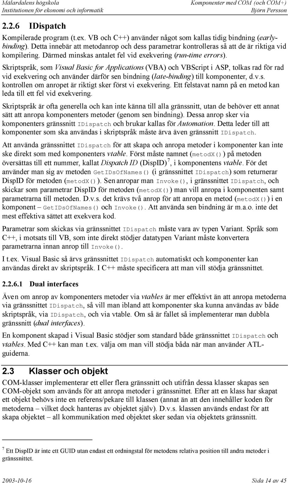 Skriptspråk, som Visual Basic for Applications (VBA) och VBScript i ASP, tolkas rad för rad vid exekvering och använder därför sen bindning (late-binding) till komponenter, d.v.s. kontrollen om anropet är riktigt sker först vi exekvering.