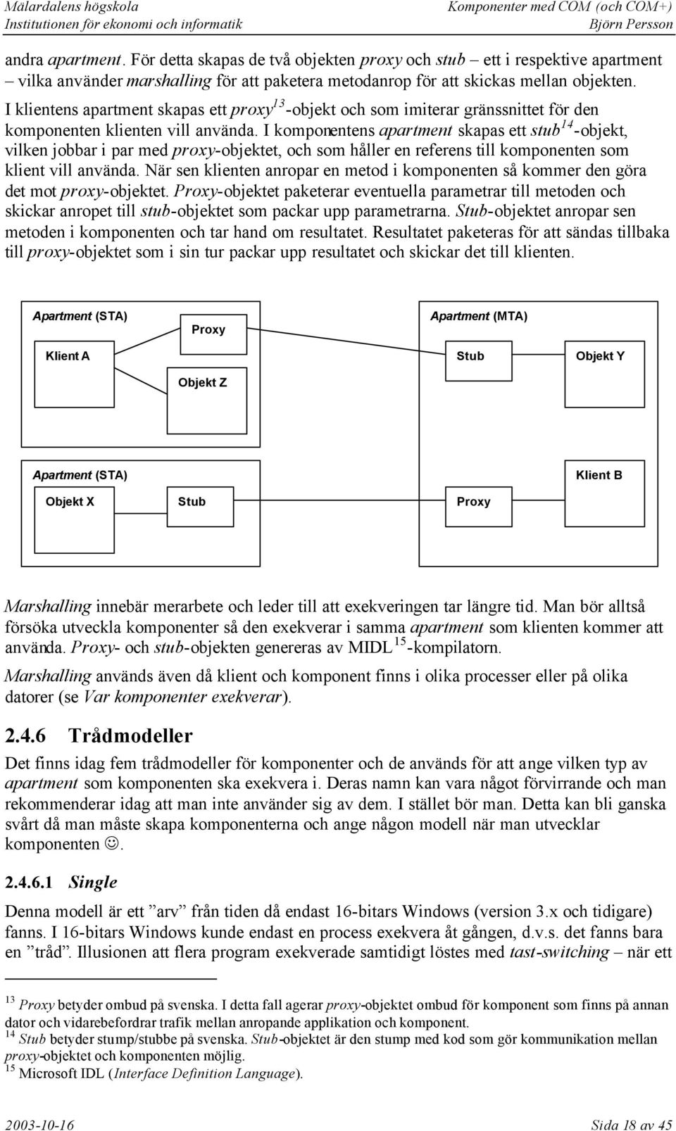 I komponentens apartment skapas ett stub 14 -objekt, vilken jobbar i par med proxy-objektet, och som håller en referens till komponenten som klient vill använda.