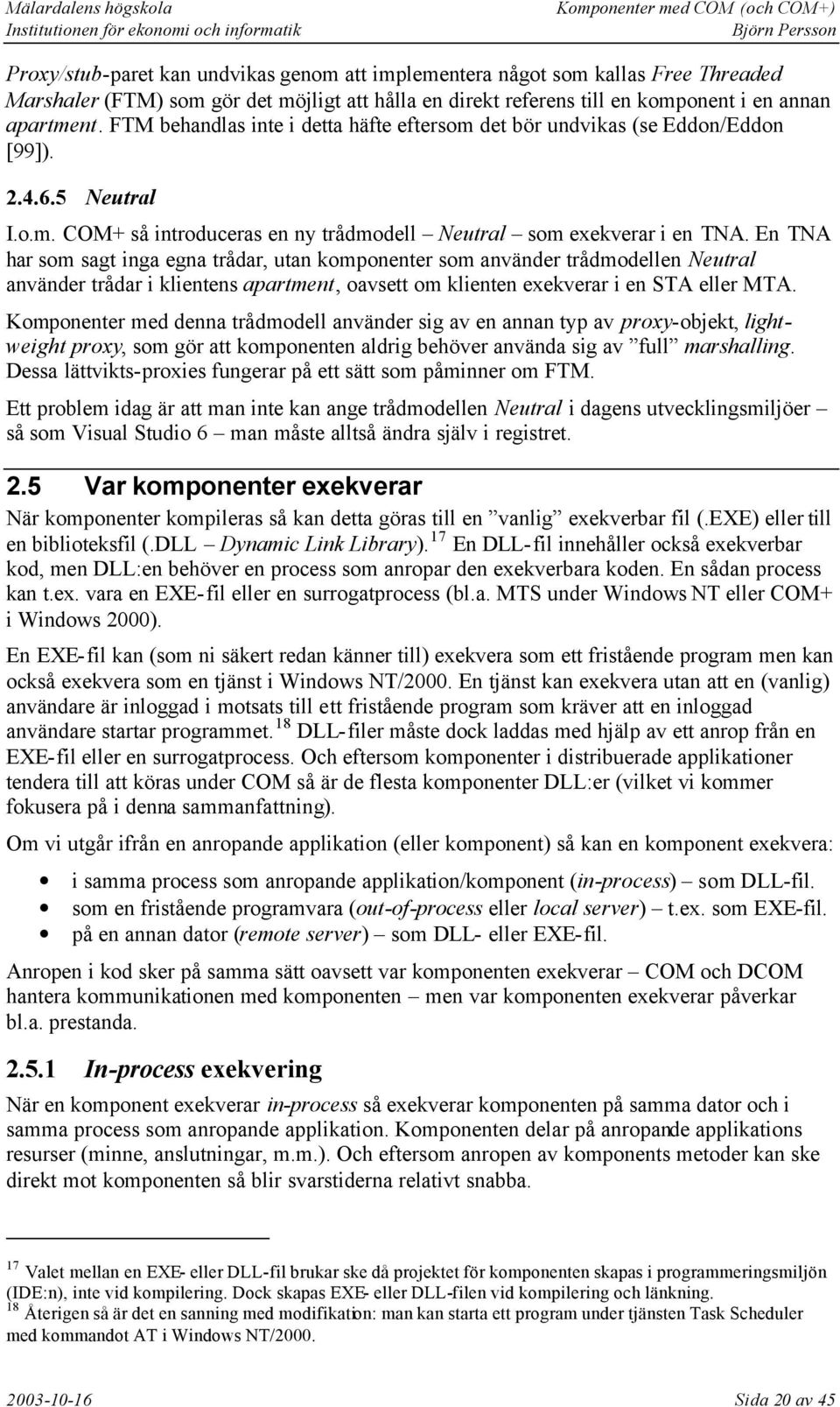 En TNA har som sagt inga egna trådar, utan komponenter som använder trådmodellen Neutral använder trådar i klientens apartment, oavsett om klienten exekverar i en STA eller MTA.