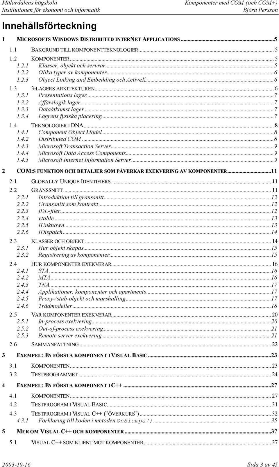 ..7 1.4 TEKNOLOGIER I DNA... 8 1.4.1 Component Object Model...8 1.4.2 Distributed COM...8 1.4.3 Microsoft Transaction Server...9 1.4.4 Microsoft Data Access Components...9 1.4.5 Microsoft Internet Information Server.