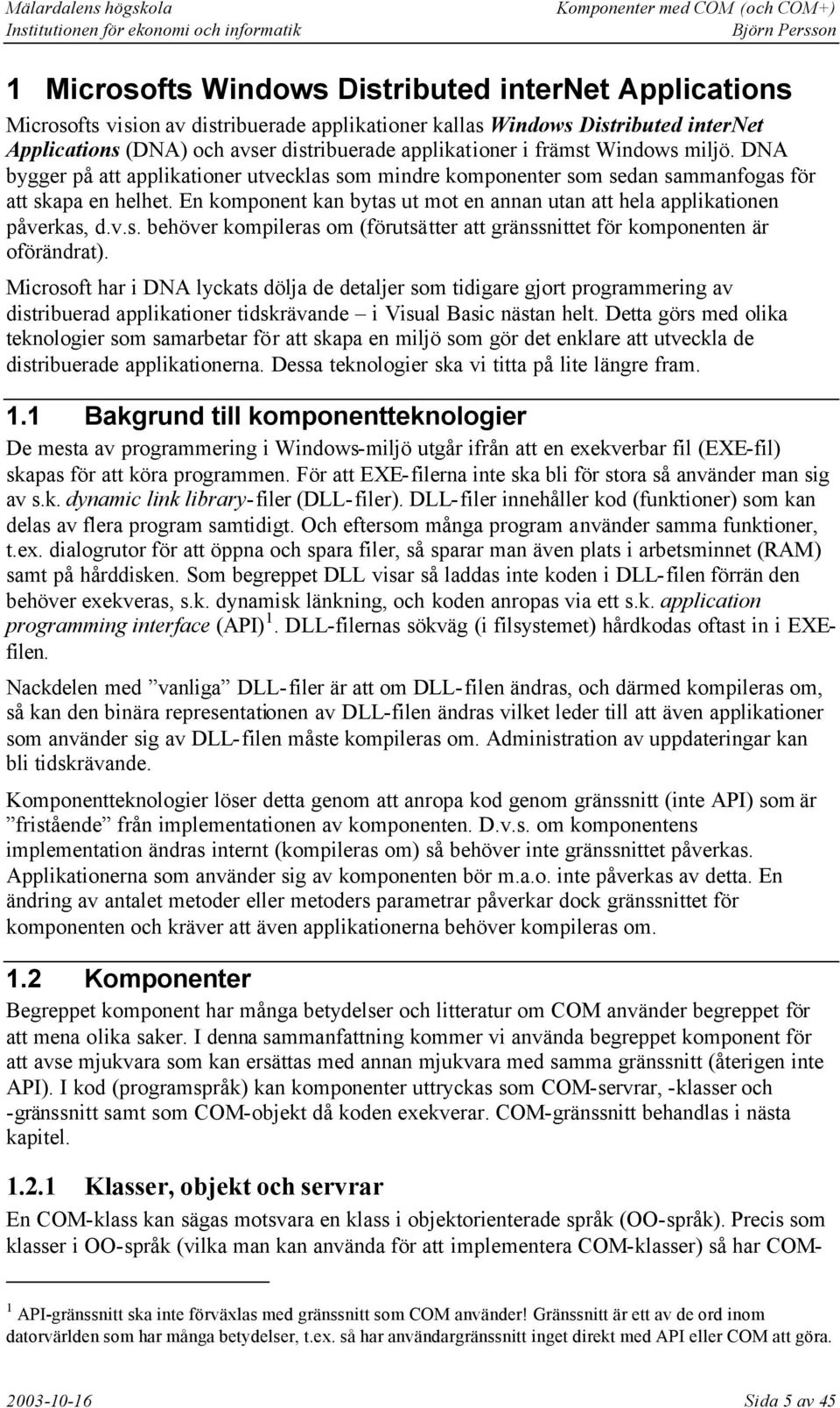 En komponent kan bytas ut mot en annan utan att hela applikationen påverkas, d.v.s. behöver kompileras om (förutsätter att gränssnittet för komponenten är oförändrat).