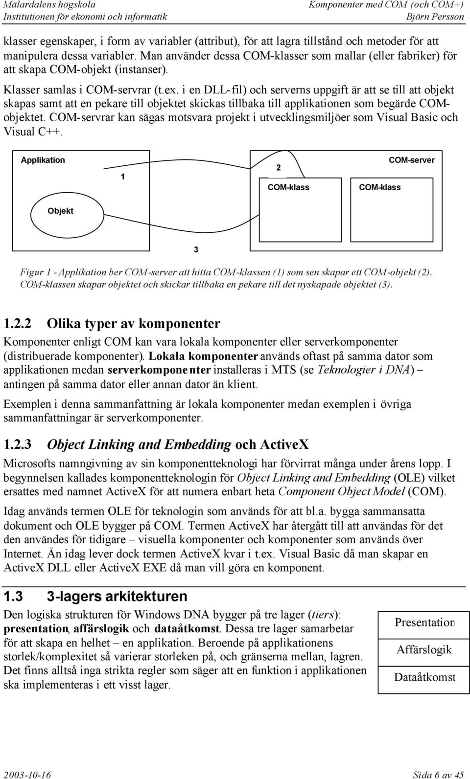 i en DLL-fil) och serverns uppgift är att se till att objekt skapas samt att en pekare till objektet skickas tillbaka till applikationen som begärde COMobjektet.