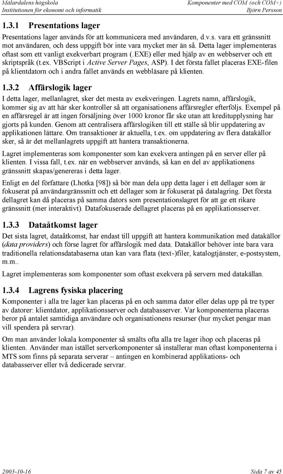 I det första fallet placeras EXE-filen på klientdatorn och i andra fallet används en webbläsare på klienten. 1.3.2 Affärslogik lager I detta lager, mellanlagret, sker det mesta av exekveringen.