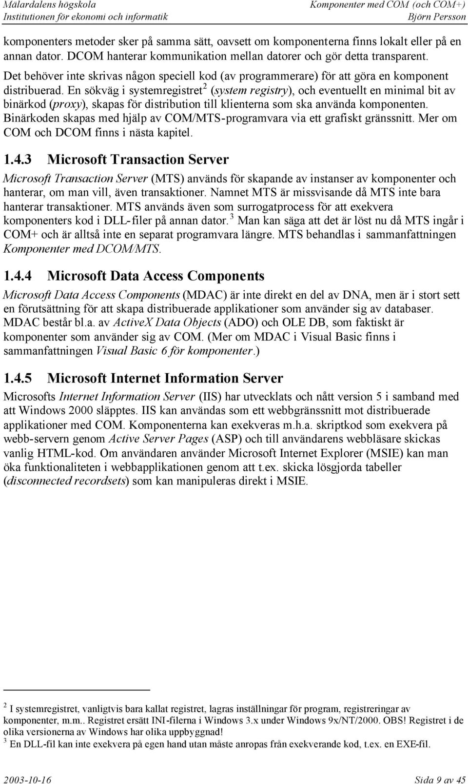 En sökväg i systemregistret 2 (system registry), och eventuellt en minimal bit av binärkod (proxy), skapas för distribution till klienterna som ska använda komponenten.