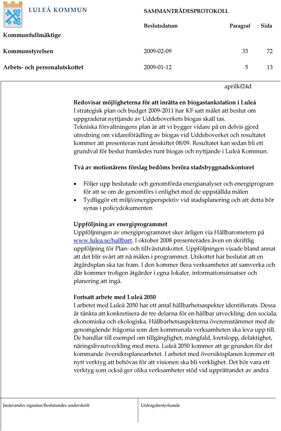 Tekniska förvaltningens plan är att vi bygger vidare på en delvis gjord utredning om vidareförädling av biogas vid Uddeboverket och resultatet kommer att presenteras runt årsskiftet 08/09.