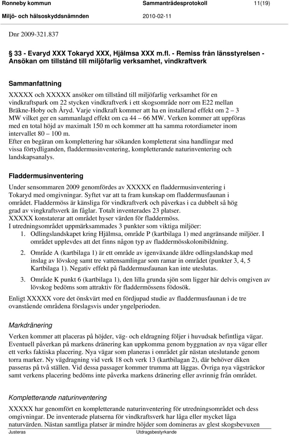 vindkraftverk i ett skogsområde norr om E22 mellan Bräkne-Hoby och Åryd. Varje vindkraft kommer att ha en installerad effekt om 2 3 MW vilket ger en sammanlagd effekt om ca 44 66 MW.