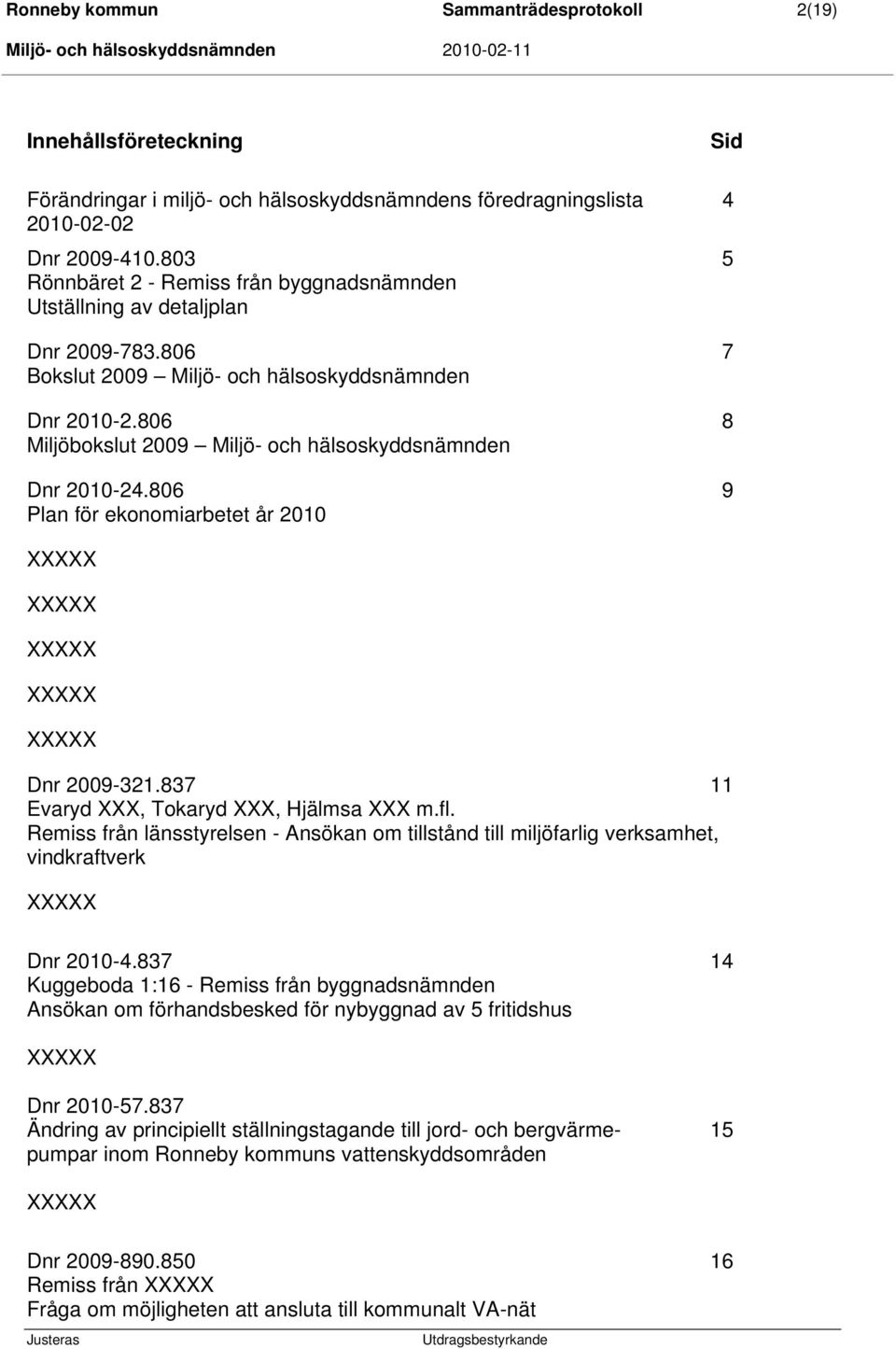 806 8 Miljöbokslut 2009 Miljö- och hälsoskyddsnämnden Dnr 2010-24.806 9 Plan för ekonomiarbetet år 2010 Dnr 2009-321.837 11 Evaryd XXX, Tokaryd XXX, Hjälmsa XXX m.fl.