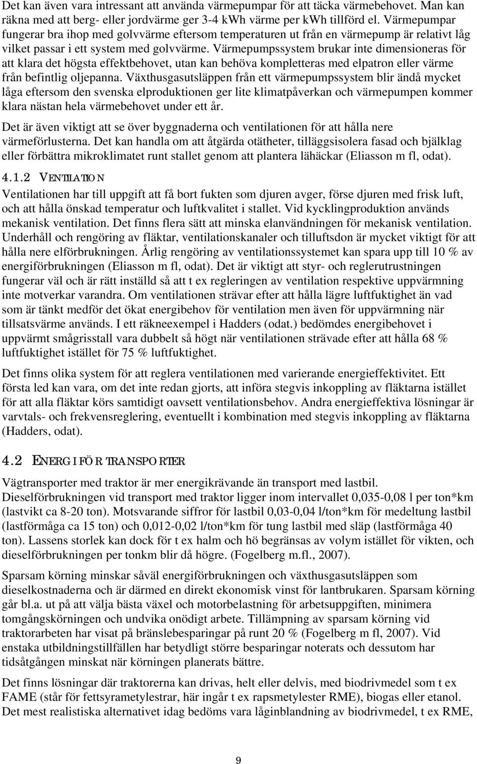 Värmepumpssystem brukar inte dimensioneras för att klara det högsta effektbehovet, utan kan behöva kompletteras med elpatron eller värme från befintlig oljepanna.