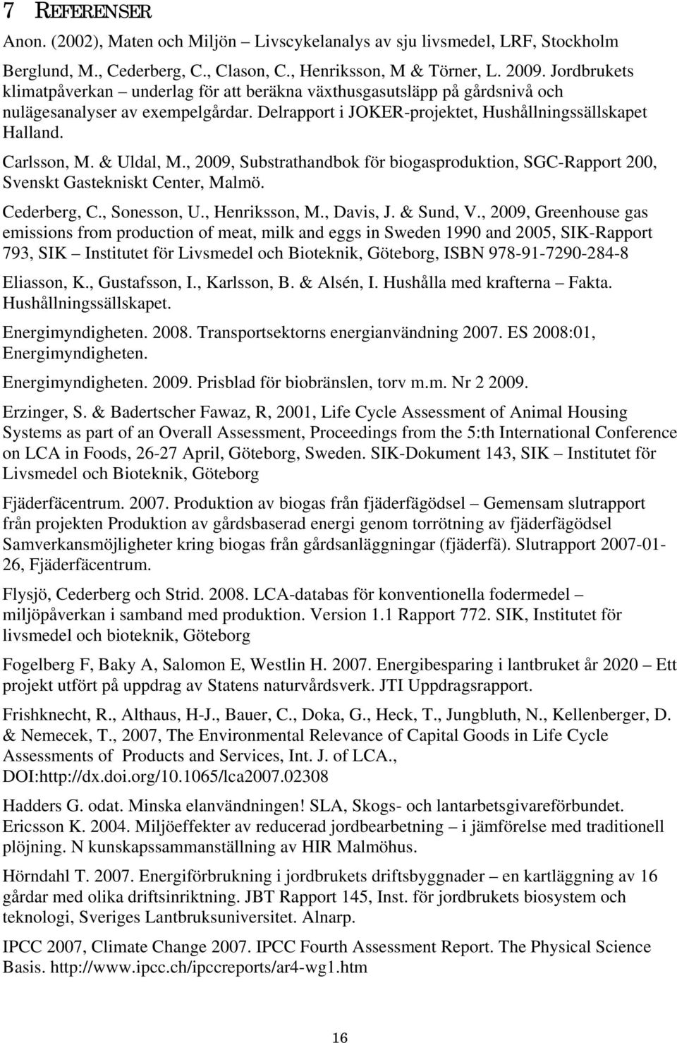 & Uldal, M., 2009, Substrathandbok för biogasproduktion, SGC-Rapport 200, Svenskt Gastekniskt Center, Malmö. Cederberg, C., Sonesson, U., Henriksson, M., Davis, J. & Sund, V.