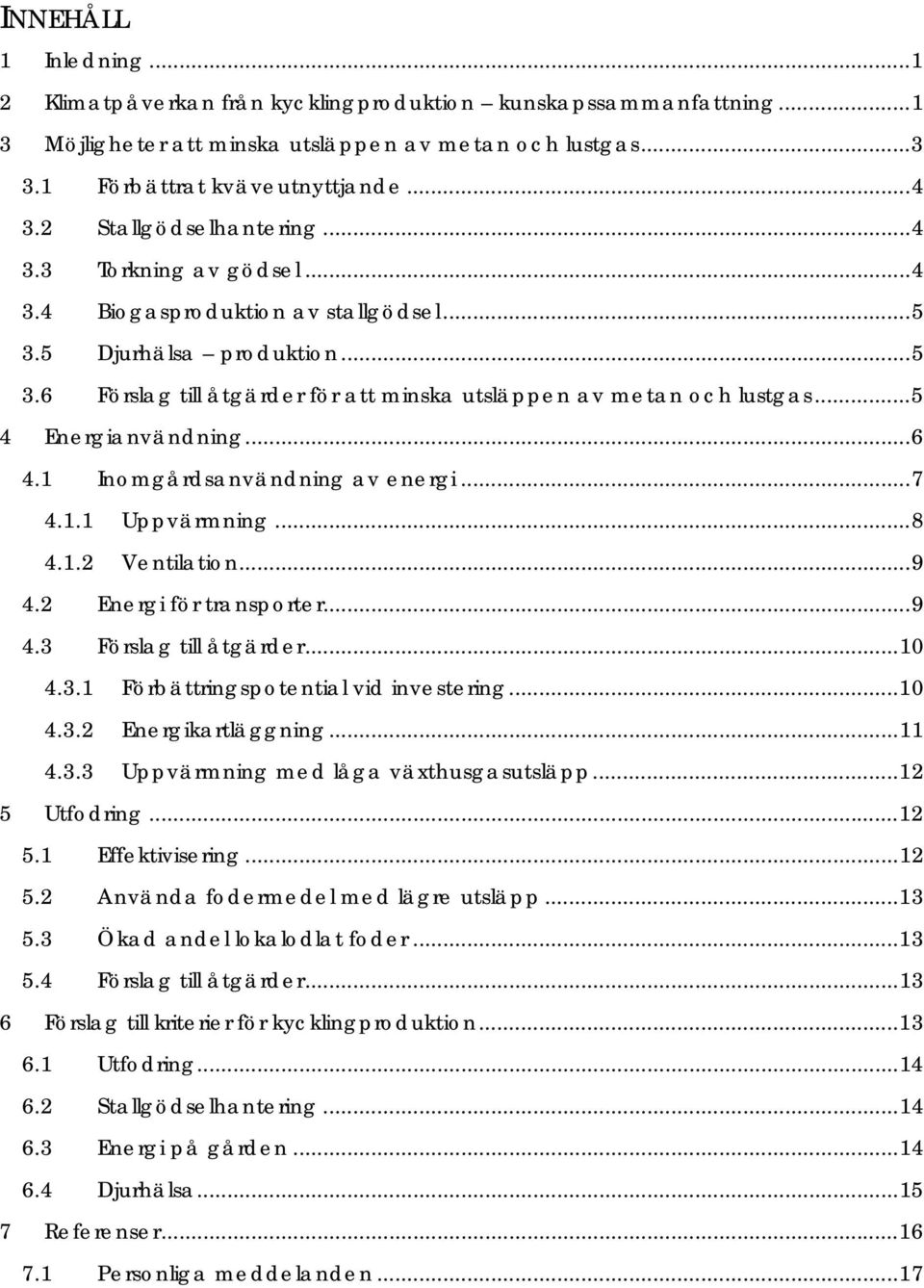 ..5 4 Energianvändning...6 4.1 Inomgårdsanvändning av energi...7 4.1.1 Uppvärmning...8 4.1.2 Ventilation...9 4.2 Energi för transporter...9 4.3 Förslag till åtgärder...10 4.3.1 Förbättringspotential vid investering.